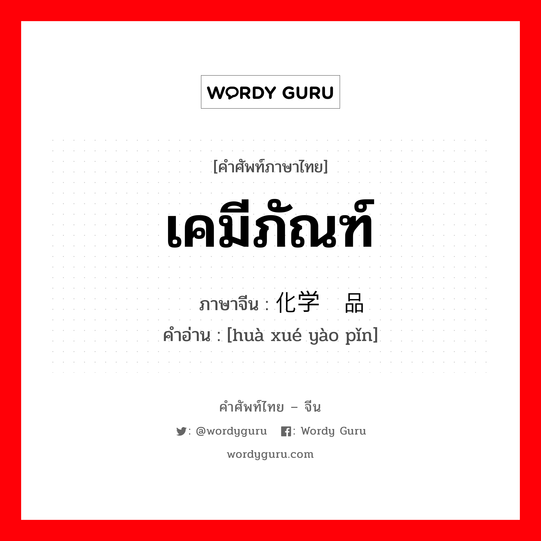 เคมีภัณฑ์ ภาษาจีนคืออะไร, คำศัพท์ภาษาไทย - จีน เคมีภัณฑ์ ภาษาจีน 化学药品 คำอ่าน [huà xué yào pǐn]