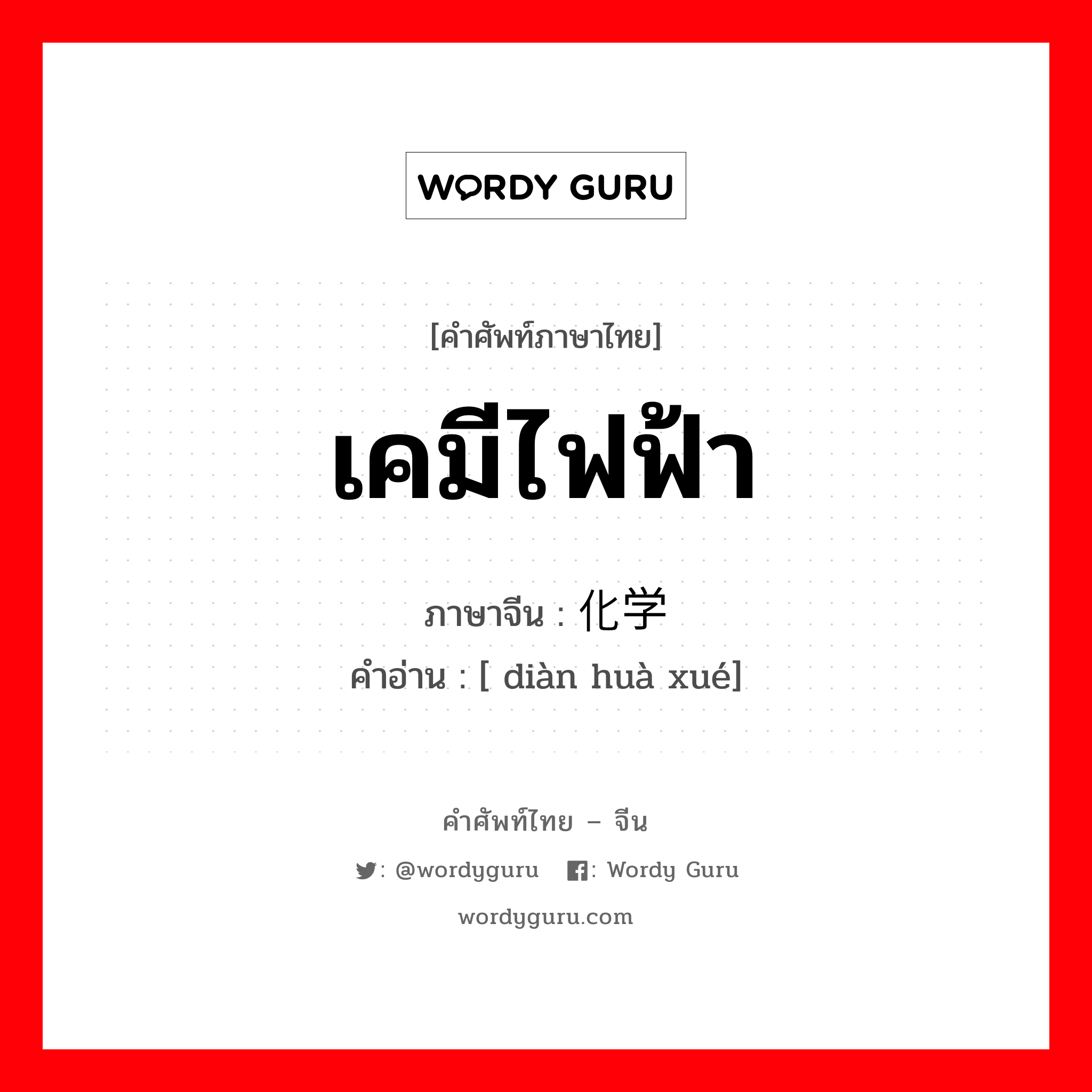 เคมีไฟฟ้า ภาษาจีนคืออะไร, คำศัพท์ภาษาไทย - จีน เคมีไฟฟ้า ภาษาจีน 电化学 คำอ่าน [ diàn huà xué]