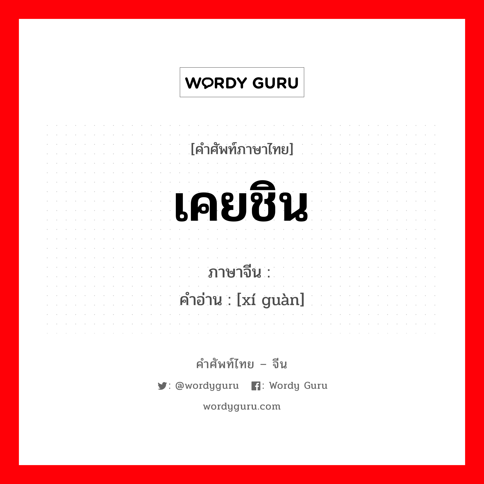 เคยชิน ภาษาจีนคืออะไร, คำศัพท์ภาษาไทย - จีน เคยชิน ภาษาจีน 习惯 คำอ่าน [xí guàn]