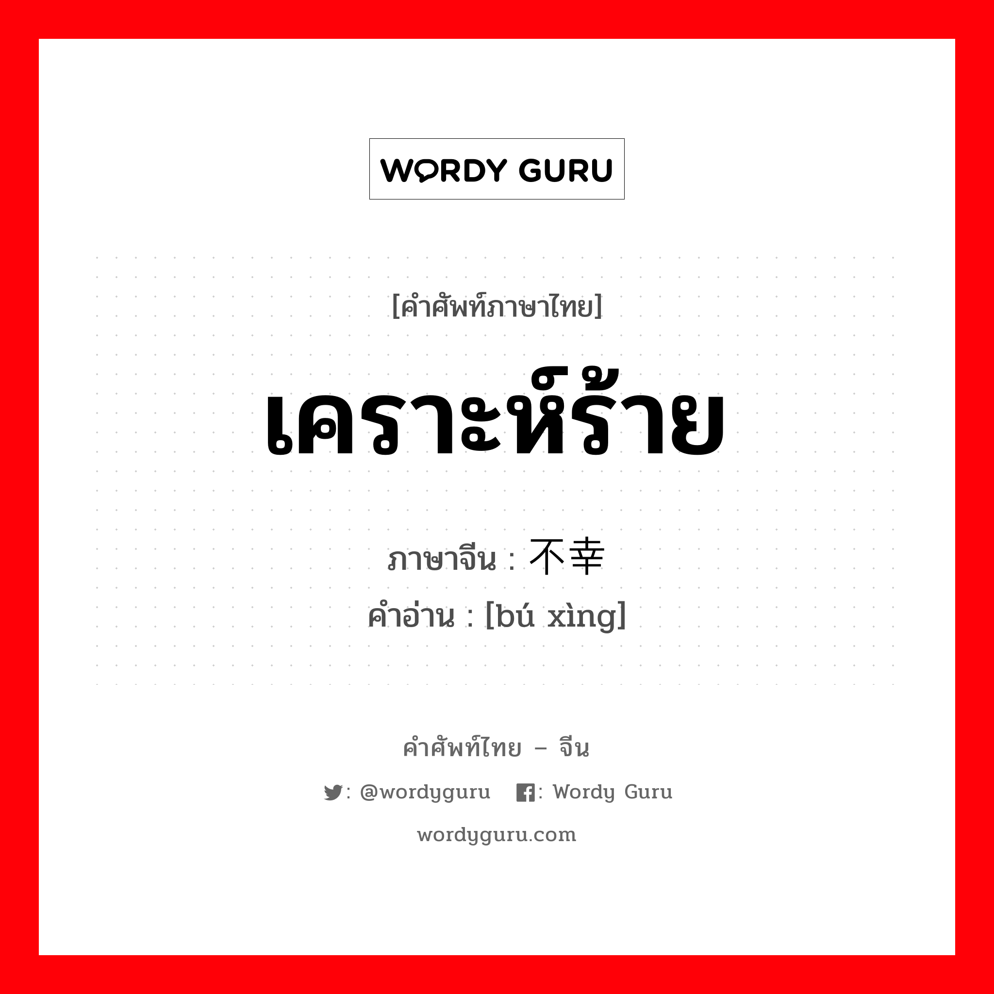 เคราะห์ร้าย ภาษาจีนคืออะไร, คำศัพท์ภาษาไทย - จีน เคราะห์ร้าย ภาษาจีน 不幸 คำอ่าน [bú xìng]