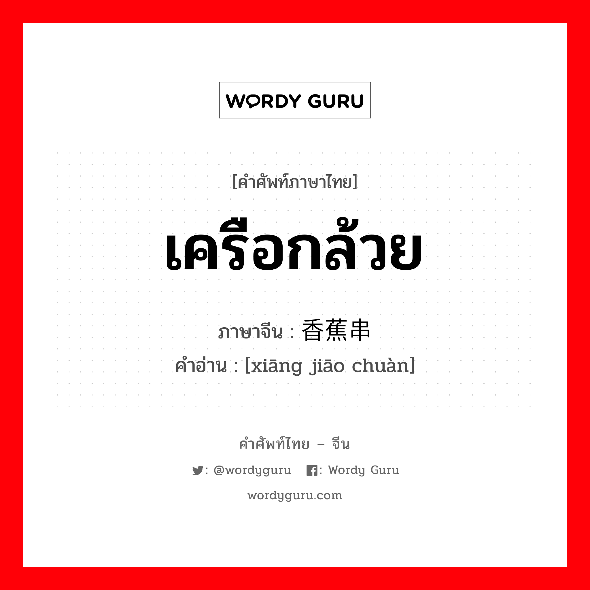 เครือกล้วย ภาษาจีนคืออะไร, คำศัพท์ภาษาไทย - จีน เครือกล้วย ภาษาจีน 香蕉串 คำอ่าน [xiāng jiāo chuàn]