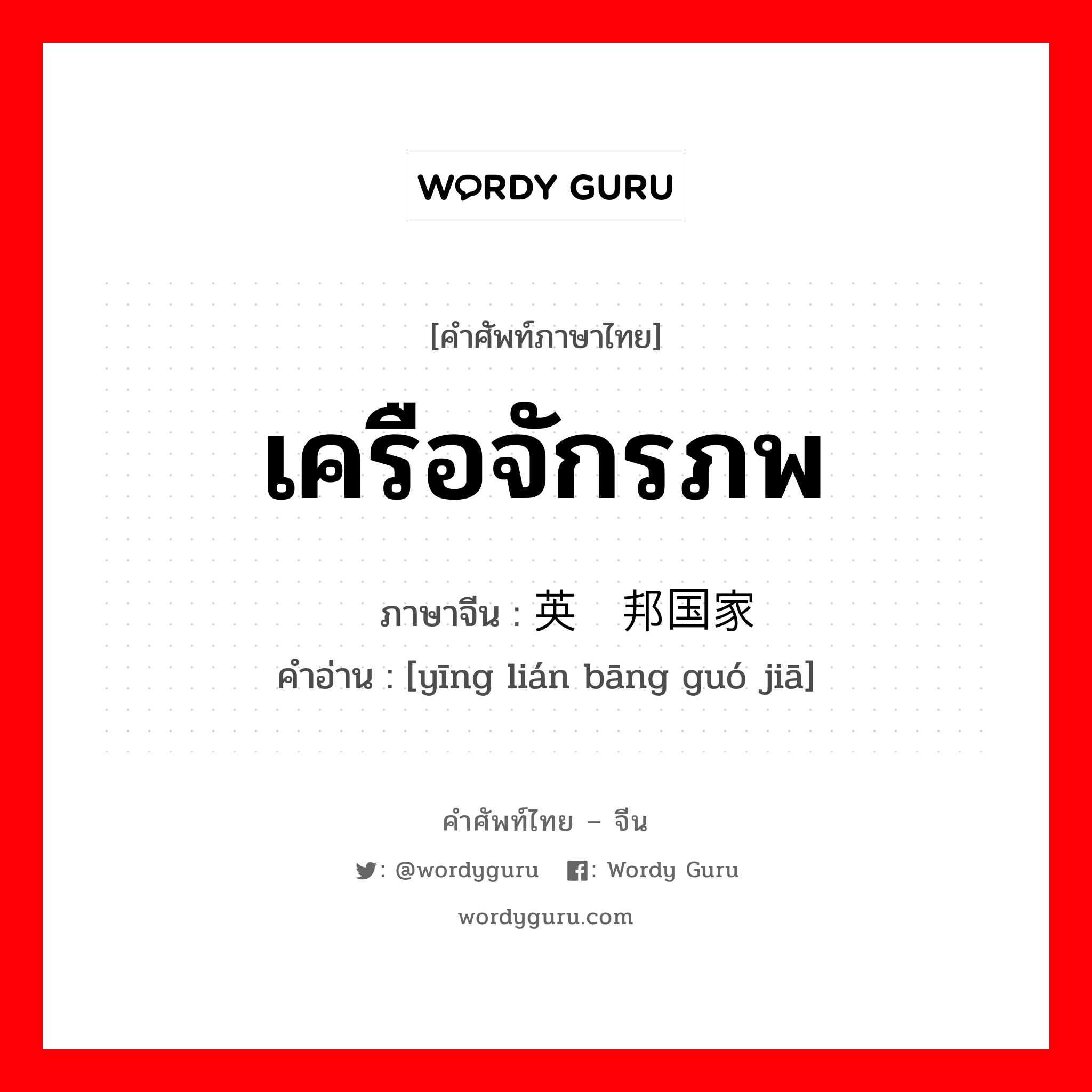 เครือจักรภพ ภาษาจีนคืออะไร, คำศัพท์ภาษาไทย - จีน เครือจักรภพ ภาษาจีน 英联邦国家 คำอ่าน [yīng lián bāng guó jiā]