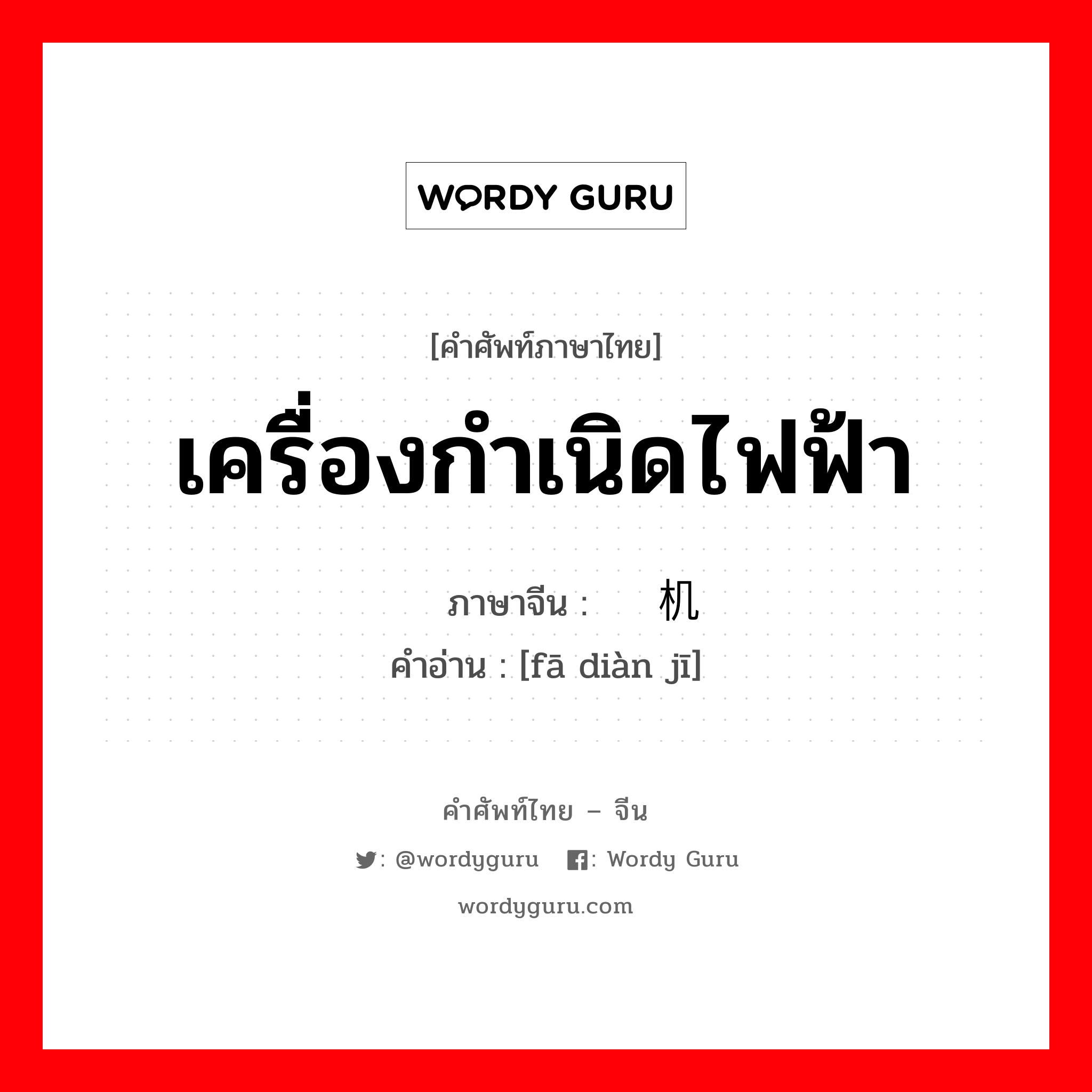 เครื่องกำเนิดไฟฟ้า ภาษาจีนคืออะไร, คำศัพท์ภาษาไทย - จีน เครื่องกำเนิดไฟฟ้า ภาษาจีน 发电机 คำอ่าน [fā diàn jī]