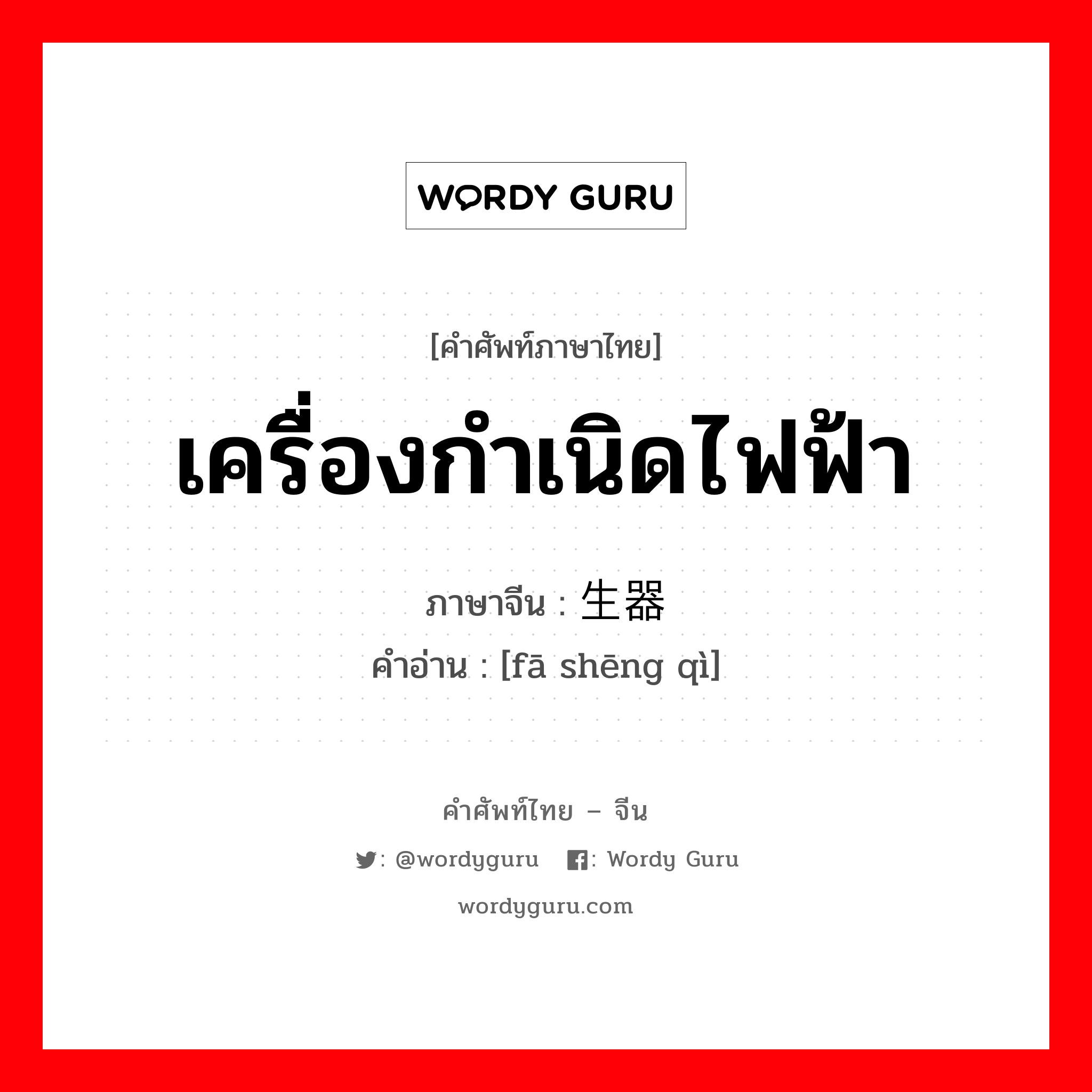 เครื่องกำเนิดไฟฟ้า ภาษาจีนคืออะไร, คำศัพท์ภาษาไทย - จีน เครื่องกำเนิดไฟฟ้า ภาษาจีน 发生器 คำอ่าน [fā shēng qì]