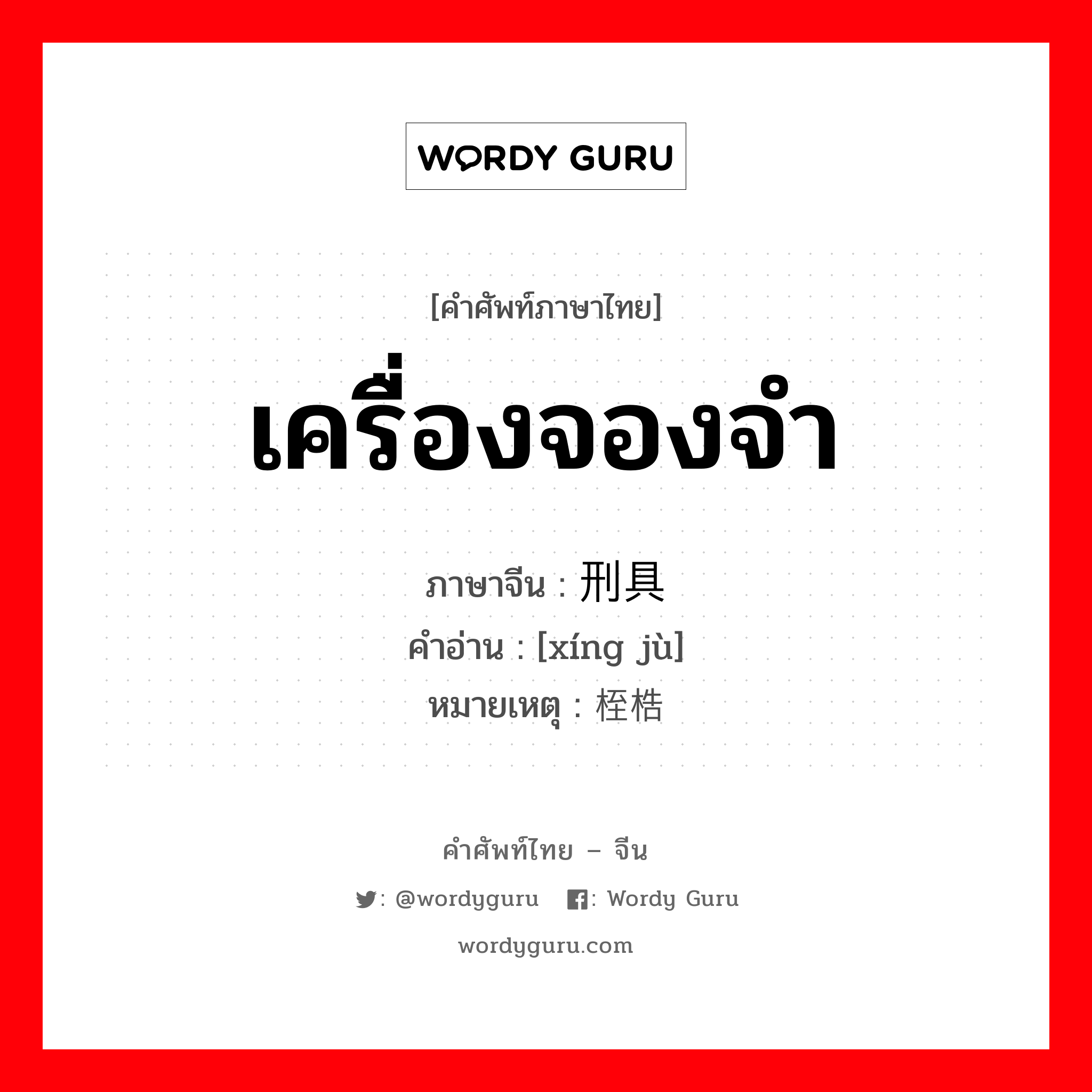 เครื่องจองจำ ภาษาจีนคืออะไร, คำศัพท์ภาษาไทย - จีน เครื่องจองจำ ภาษาจีน 刑具 คำอ่าน [xíng jù] หมายเหตุ 桎梏