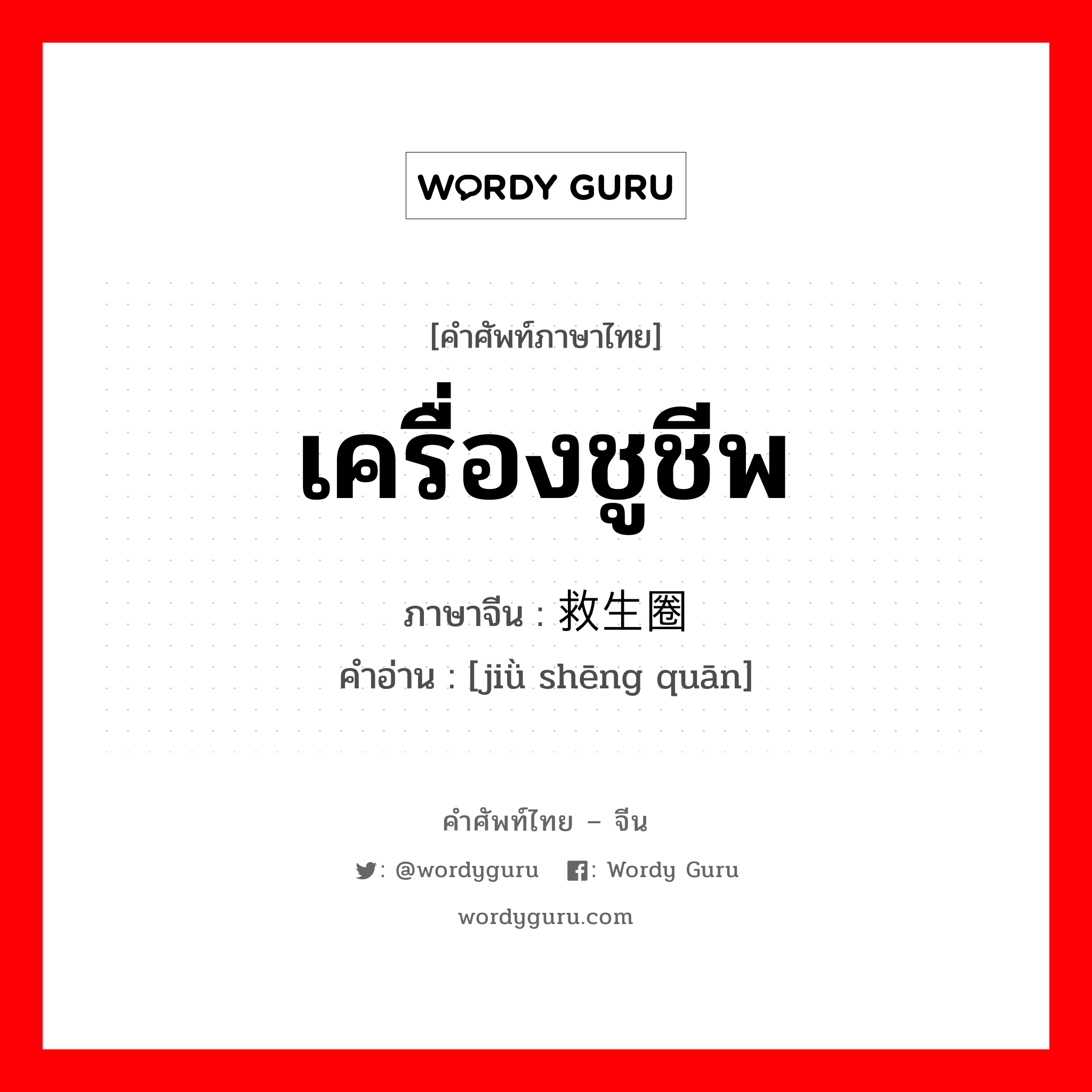 เครื่องชูชีพ ภาษาจีนคืออะไร, คำศัพท์ภาษาไทย - จีน เครื่องชูชีพ ภาษาจีน 救生圈 คำอ่าน [jiǜ shēng quān]