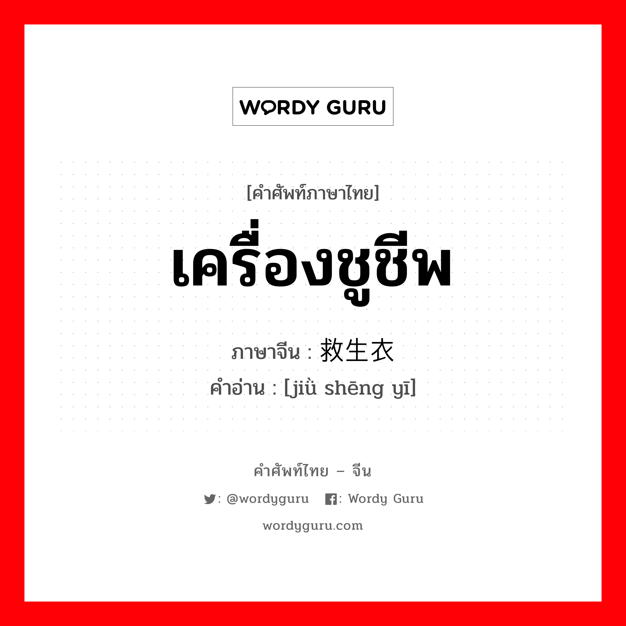 เครื่องชูชีพ ภาษาจีนคืออะไร, คำศัพท์ภาษาไทย - จีน เครื่องชูชีพ ภาษาจีน 救生衣 คำอ่าน [jiǜ shēng yī]