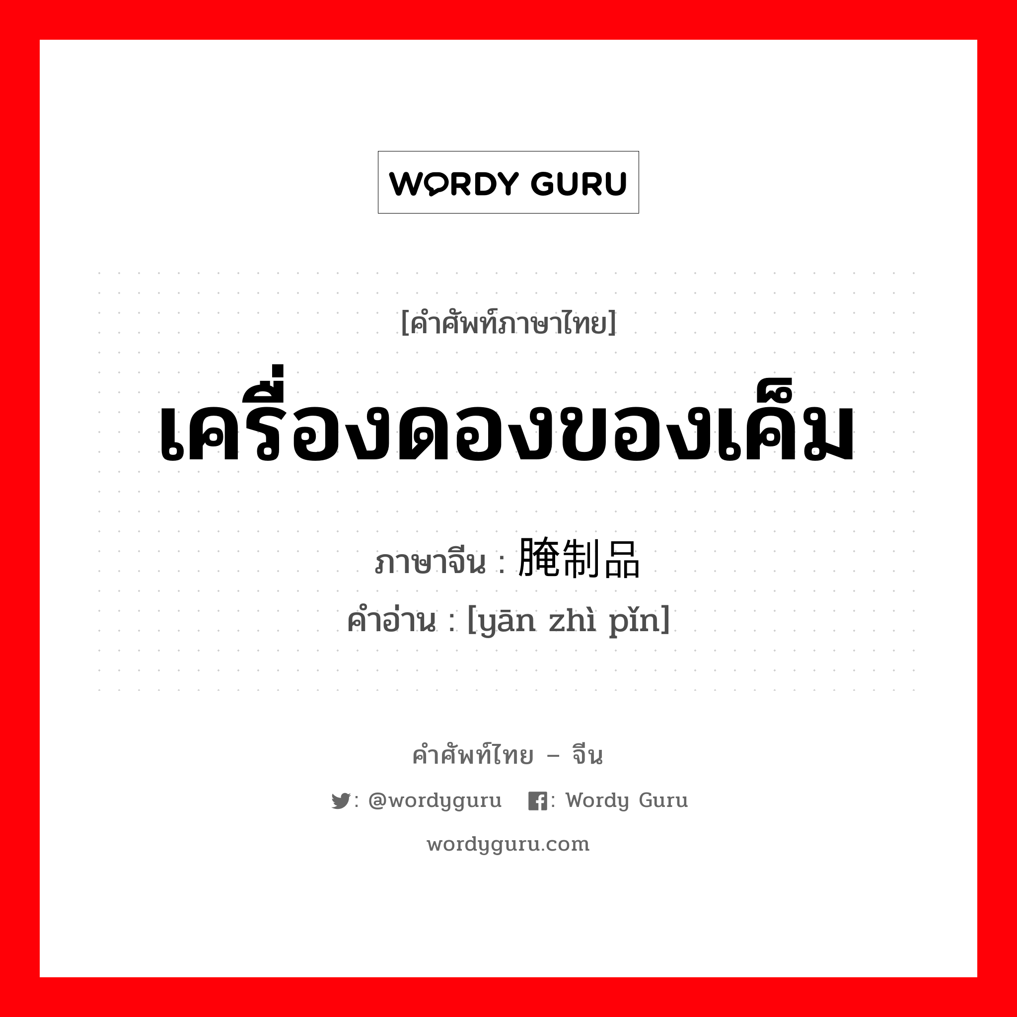 เครื่องดองของเค็ม ภาษาจีนคืออะไร, คำศัพท์ภาษาไทย - จีน เครื่องดองของเค็ม ภาษาจีน 腌制品 คำอ่าน [yān zhì pǐn]