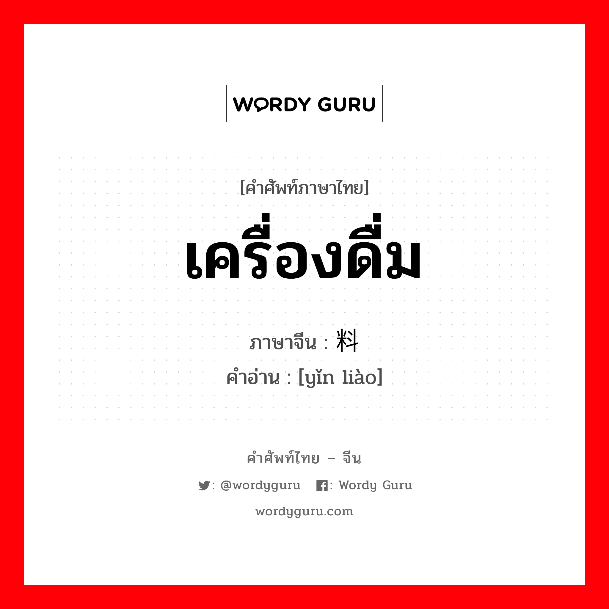 เครื่องดื่ม ภาษาจีนคืออะไร, คำศัพท์ภาษาไทย - จีน เครื่องดื่ม ภาษาจีน 饮料 คำอ่าน [yǐn liào]