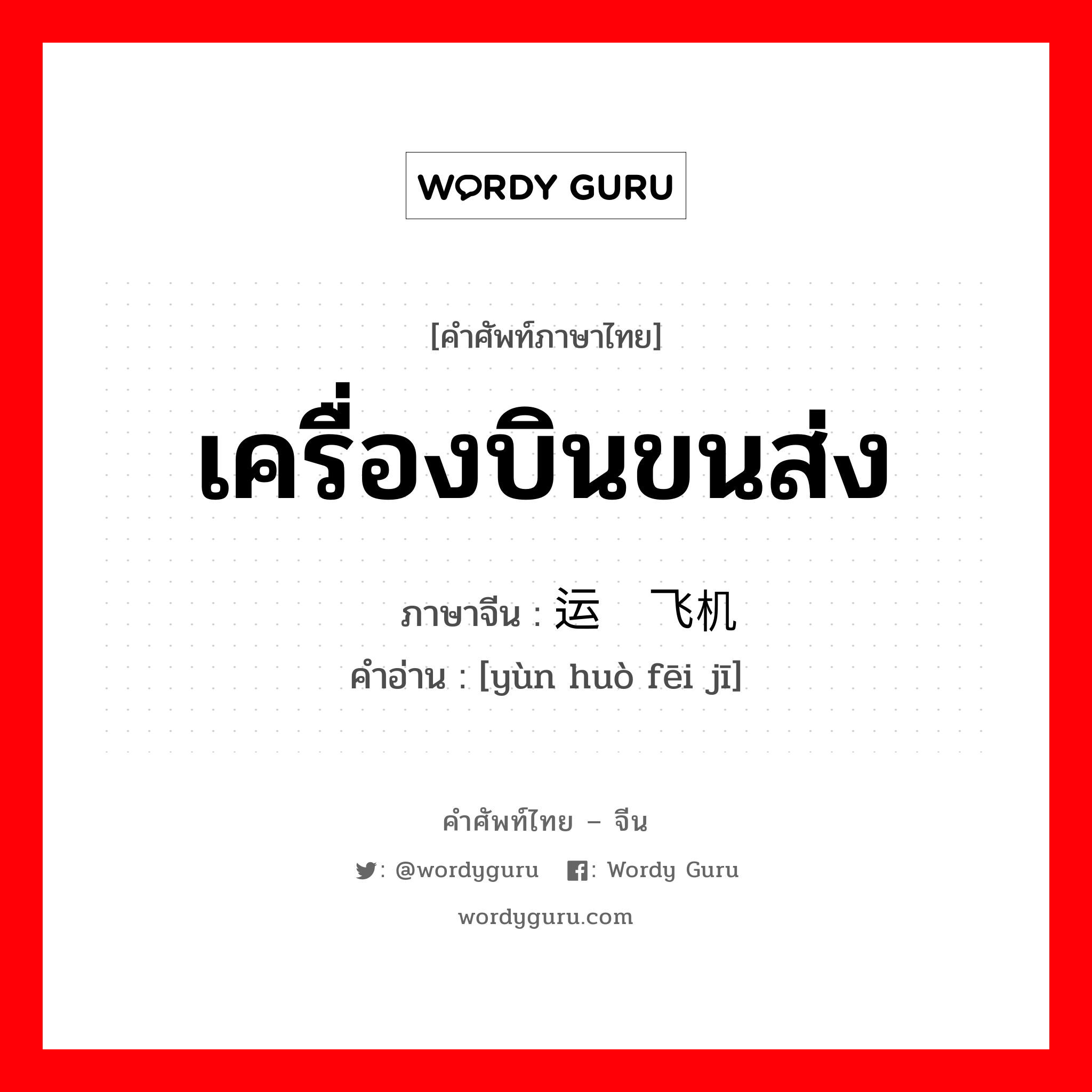 เครื่องบินขนส่ง ภาษาจีนคืออะไร, คำศัพท์ภาษาไทย - จีน เครื่องบินขนส่ง ภาษาจีน 运货飞机 คำอ่าน [yùn huò fēi jī]