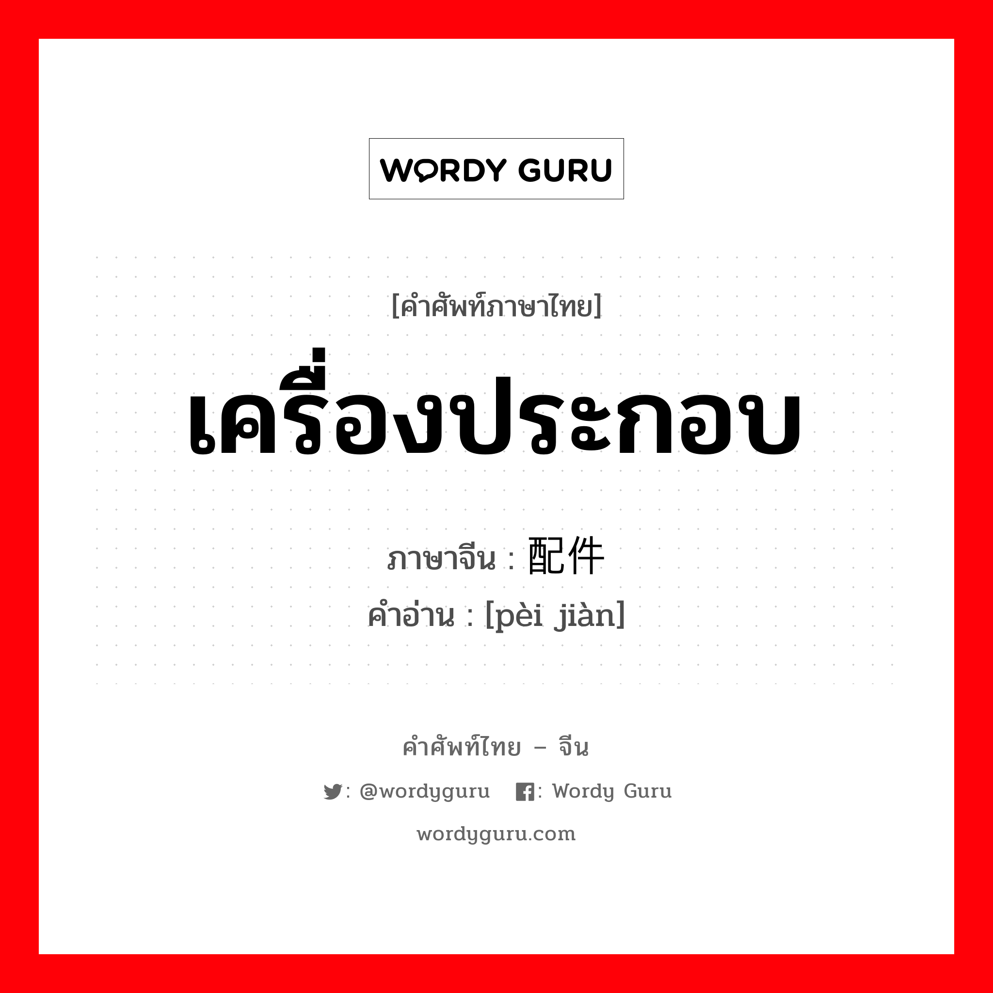 เครื่องประกอบ ภาษาจีนคืออะไร, คำศัพท์ภาษาไทย - จีน เครื่องประกอบ ภาษาจีน 配件 คำอ่าน [pèi jiàn]