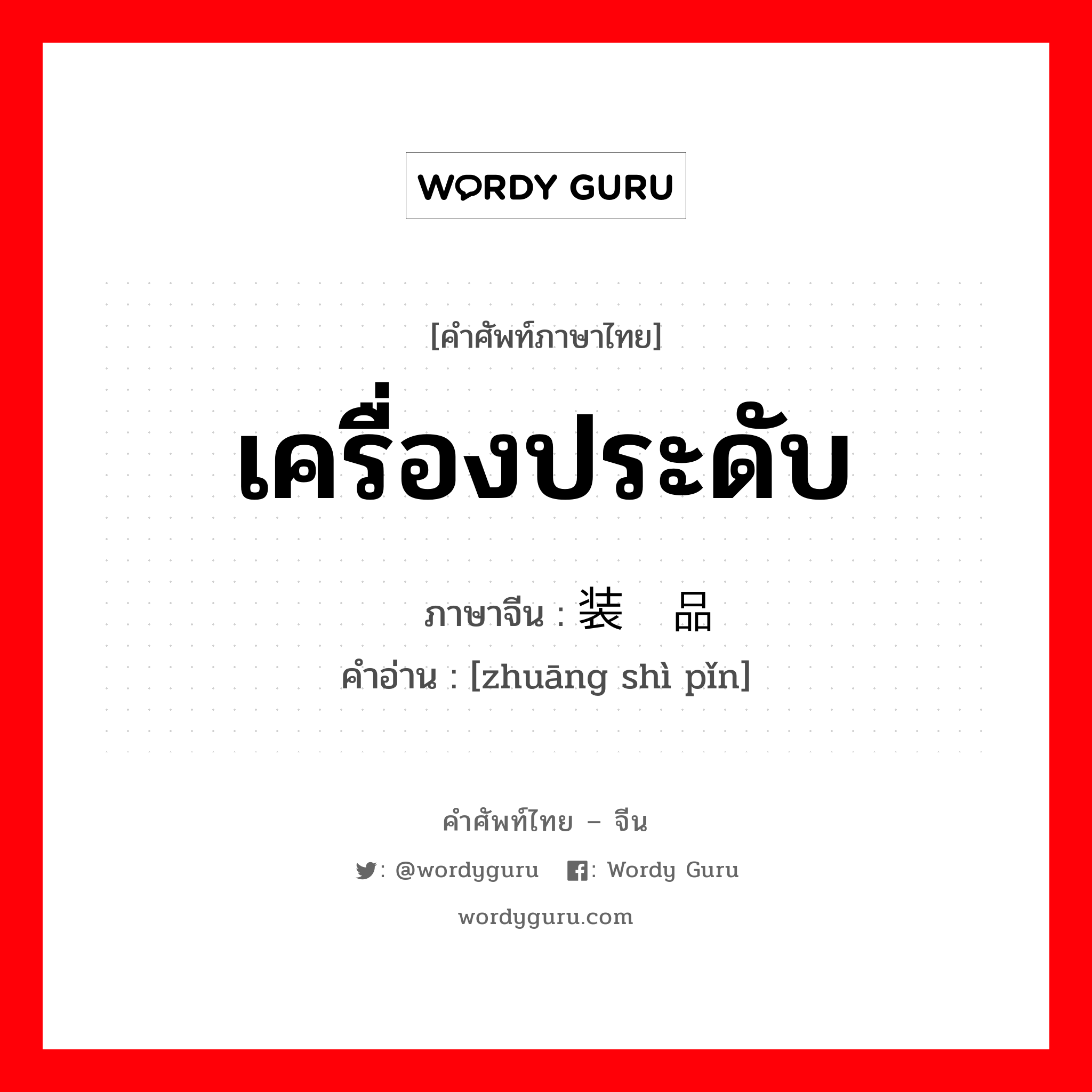 เครื่องประดับ ภาษาจีนคืออะไร, คำศัพท์ภาษาไทย - จีน เครื่องประดับ ภาษาจีน 装饰品 คำอ่าน [zhuāng shì pǐn]