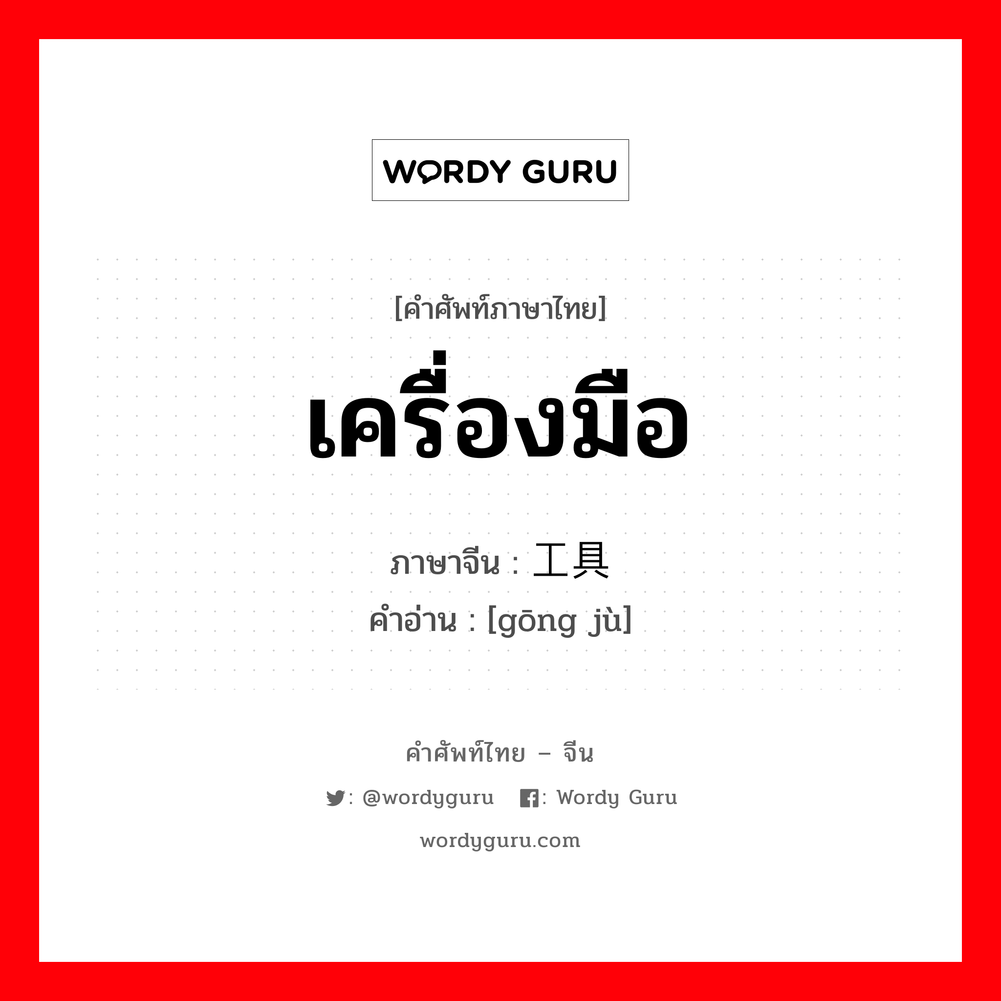 เครื่องมือ ภาษาจีนคืออะไร, คำศัพท์ภาษาไทย - จีน เครื่องมือ ภาษาจีน 工具 คำอ่าน [gōng jù]