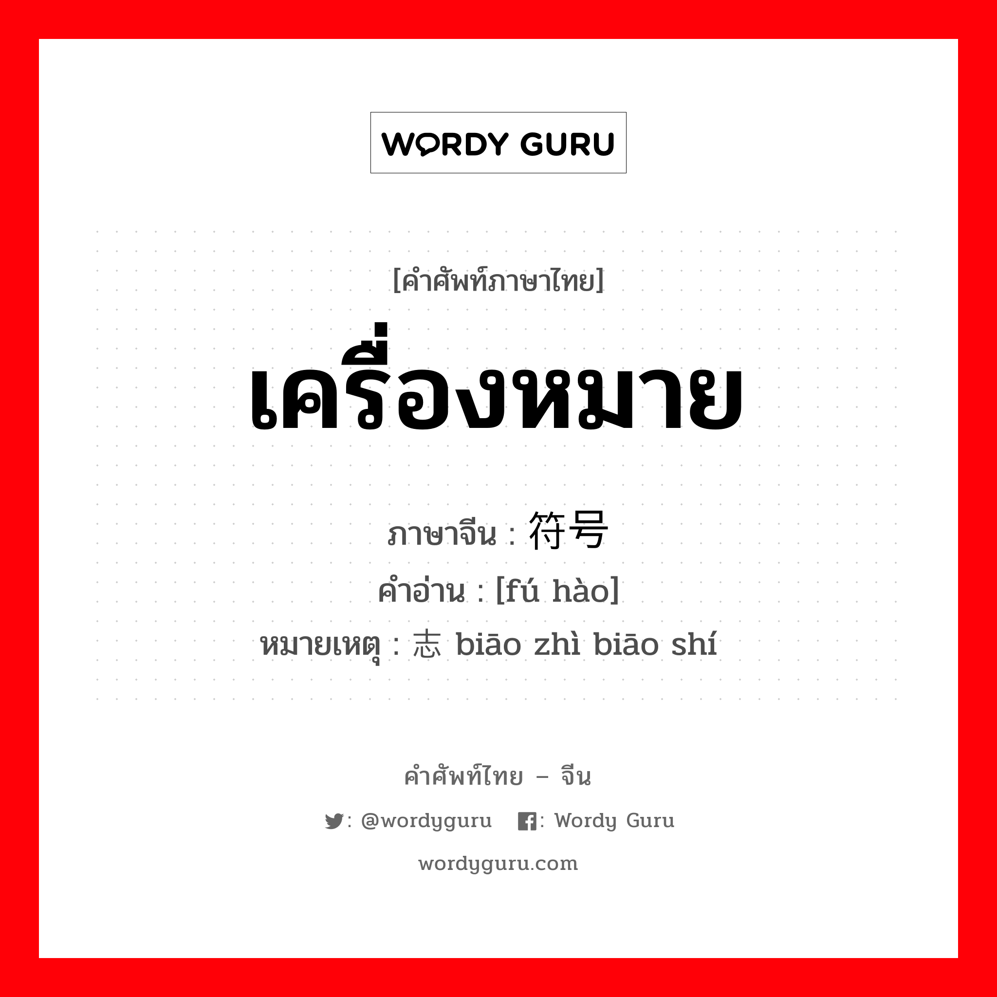 เครื่องหมาย ภาษาจีนคืออะไร, คำศัพท์ภาษาไทย - จีน เครื่องหมาย ภาษาจีน 符号 คำอ่าน [fú hào] หมายเหตุ 标志标识 biāo zhì biāo shí