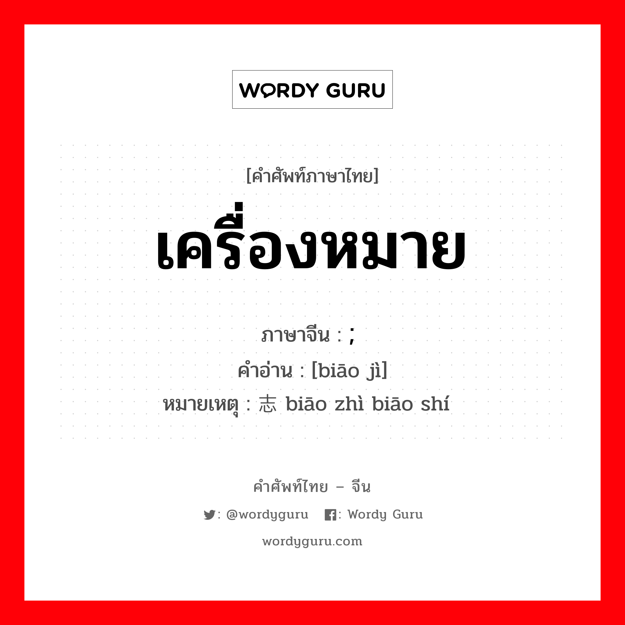 เครื่องหมาย ภาษาจีนคืออะไร, คำศัพท์ภาษาไทย - จีน เครื่องหมาย ภาษาจีน ; 标记 คำอ่าน [biāo jì] หมายเหตุ 标志标识 biāo zhì biāo shí