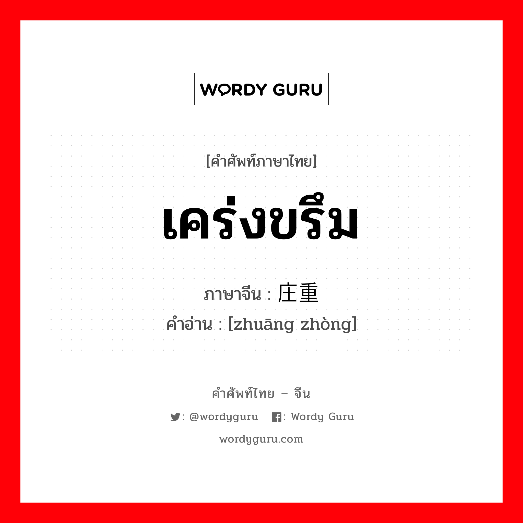 เคร่งขรึม ภาษาจีนคืออะไร, คำศัพท์ภาษาไทย - จีน เคร่งขรึม ภาษาจีน 庄重 คำอ่าน [zhuāng zhòng]