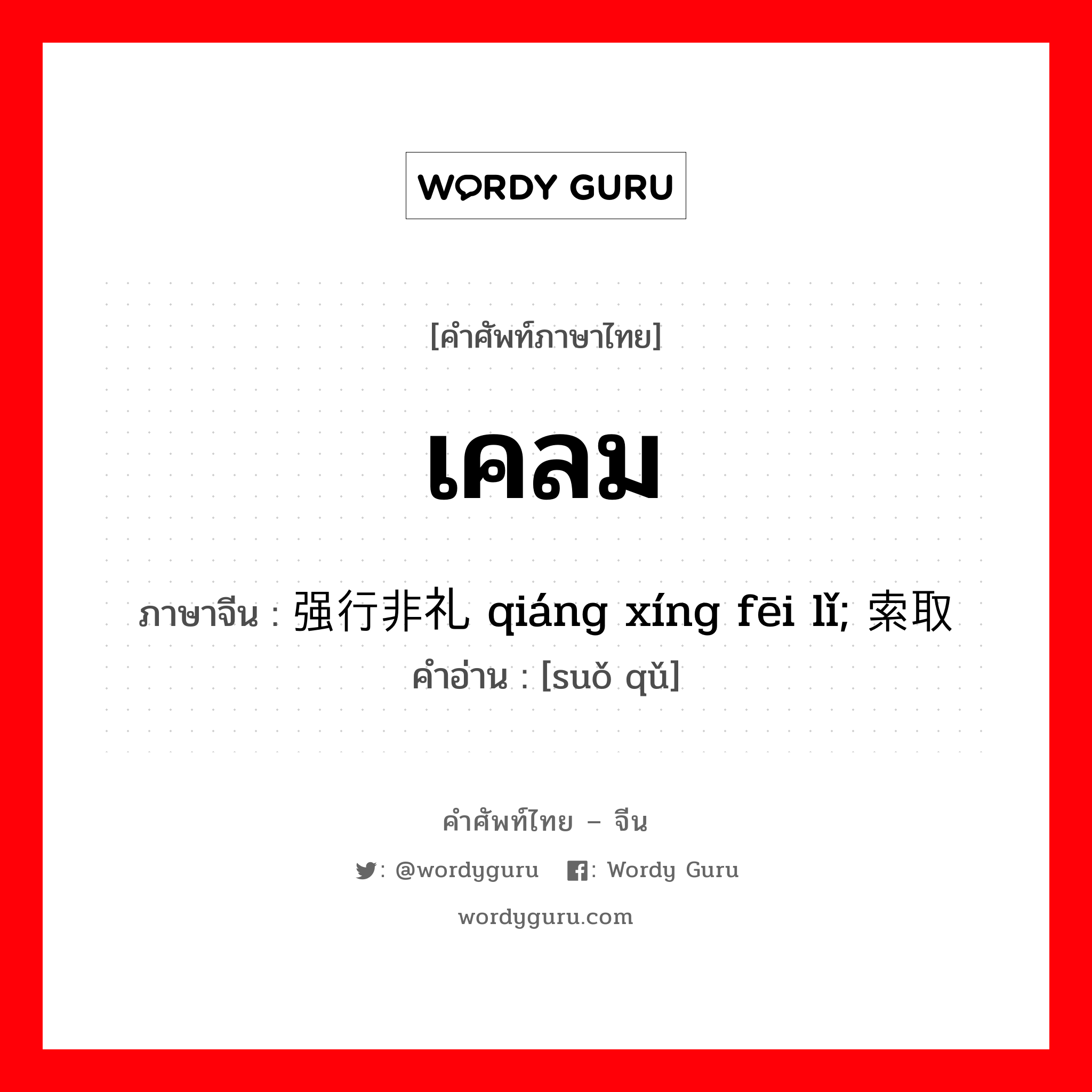 เคลม ภาษาจีนคืออะไร, คำศัพท์ภาษาไทย - จีน เคลม ภาษาจีน 强行非礼 qiáng xíng fēi lǐ; 索取 คำอ่าน [suǒ qǔ]