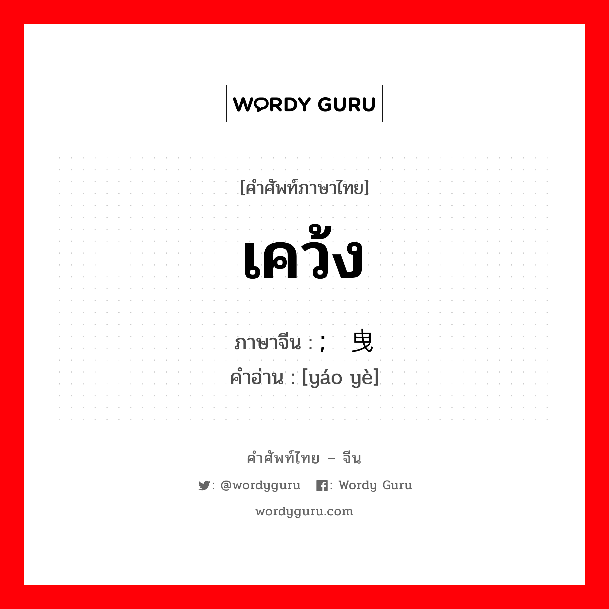 เคว้ง ภาษาจีนคืออะไร, คำศัพท์ภาษาไทย - จีน เคว้ง ภาษาจีน ; 摇曳 คำอ่าน [yáo yè]