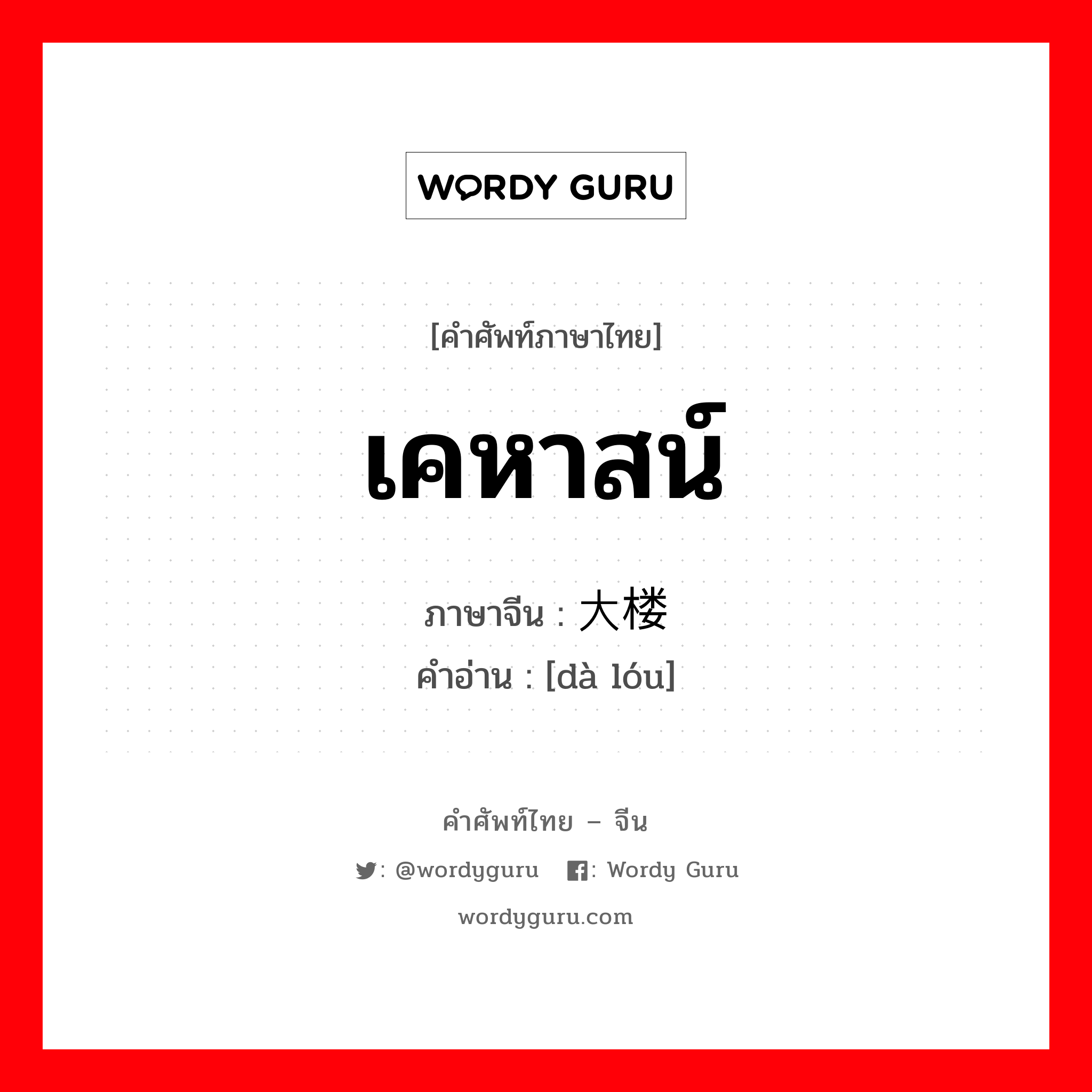 เคหาสน์ ภาษาจีนคืออะไร, คำศัพท์ภาษาไทย - จีน เคหาสน์ ภาษาจีน 大楼 คำอ่าน [dà lóu]