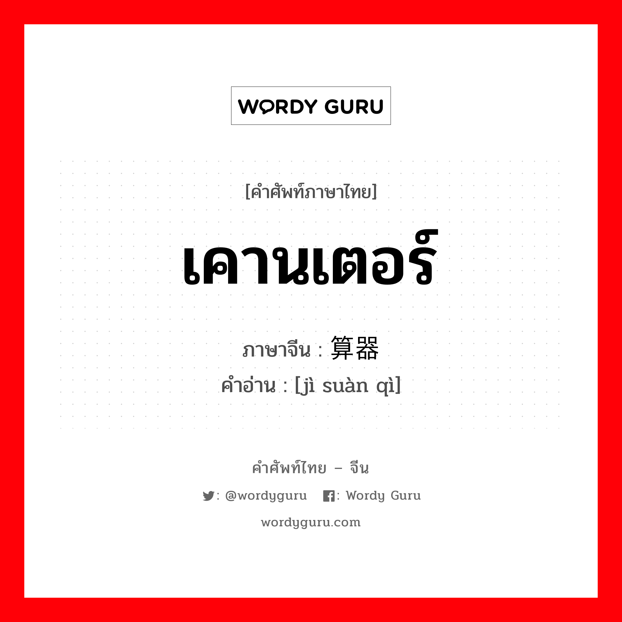 เคานเตอร์ ภาษาจีนคืออะไร, คำศัพท์ภาษาไทย - จีน เคานเตอร์ ภาษาจีน 计算器 คำอ่าน [jì suàn qì]