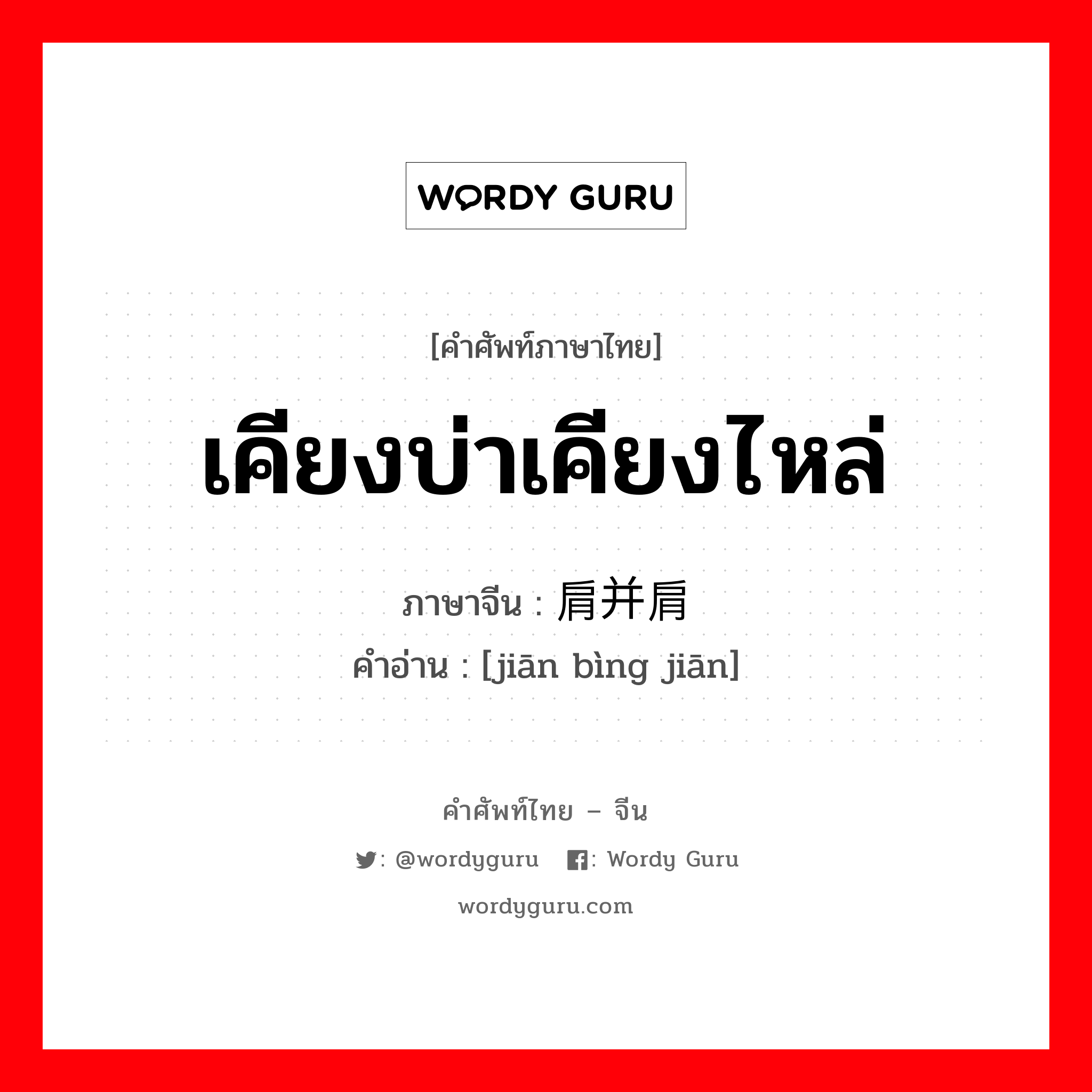 เคียงบ่าเคียงไหล่ ภาษาจีนคืออะไร, คำศัพท์ภาษาไทย - จีน เคียงบ่าเคียงไหล่ ภาษาจีน 肩并肩 คำอ่าน [jiān bìng jiān]