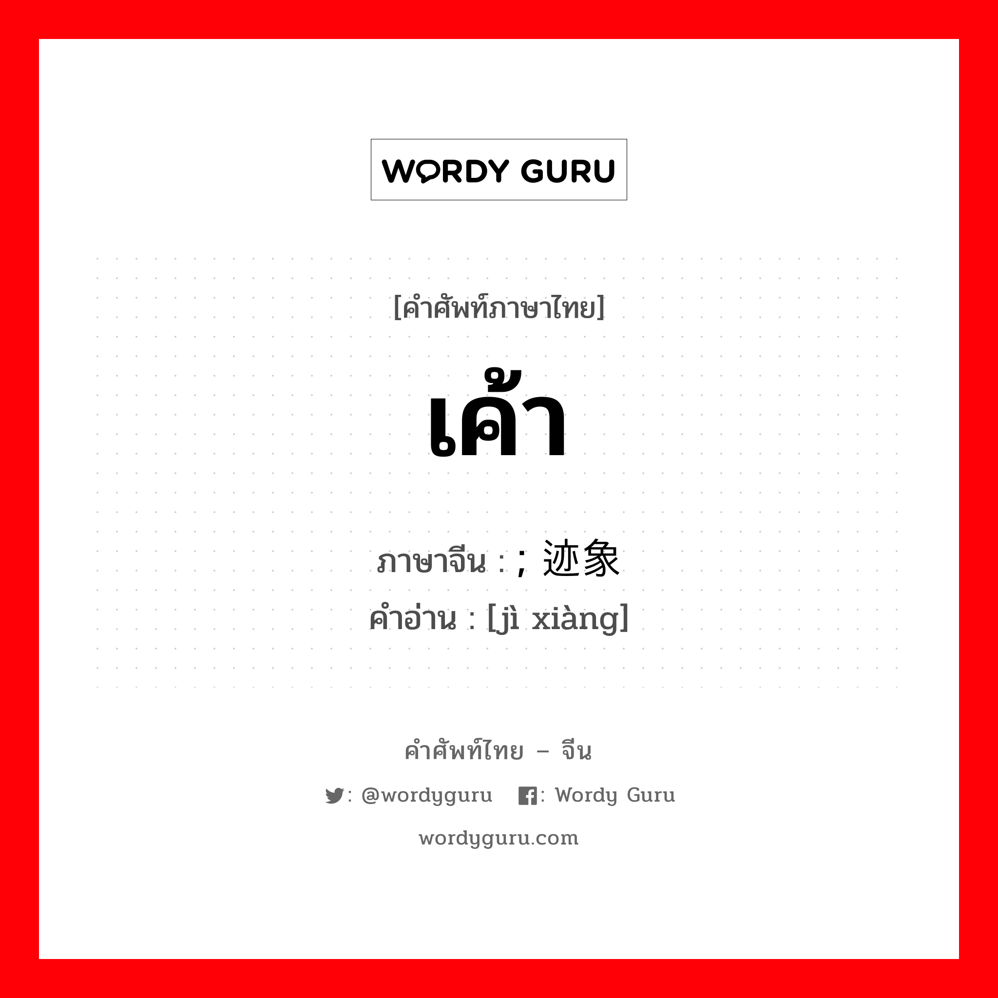 เค้า ภาษาจีนคืออะไร, คำศัพท์ภาษาไทย - จีน เค้า ภาษาจีน ; 迹象 คำอ่าน [jì xiàng]