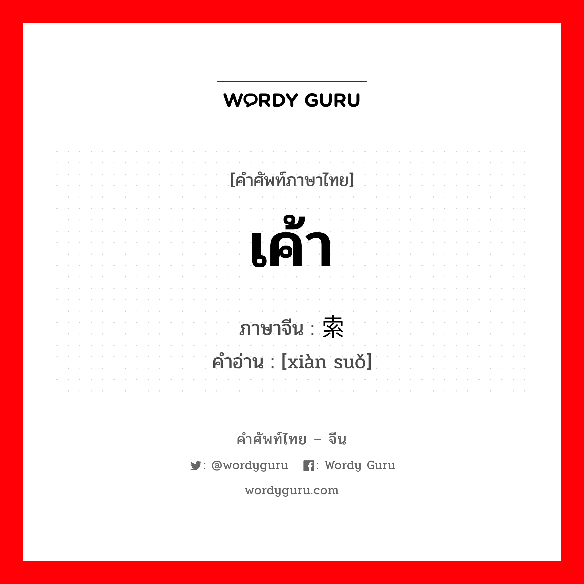 เค้า ภาษาจีนคืออะไร, คำศัพท์ภาษาไทย - จีน เค้า ภาษาจีน 线索 คำอ่าน [xiàn suǒ]