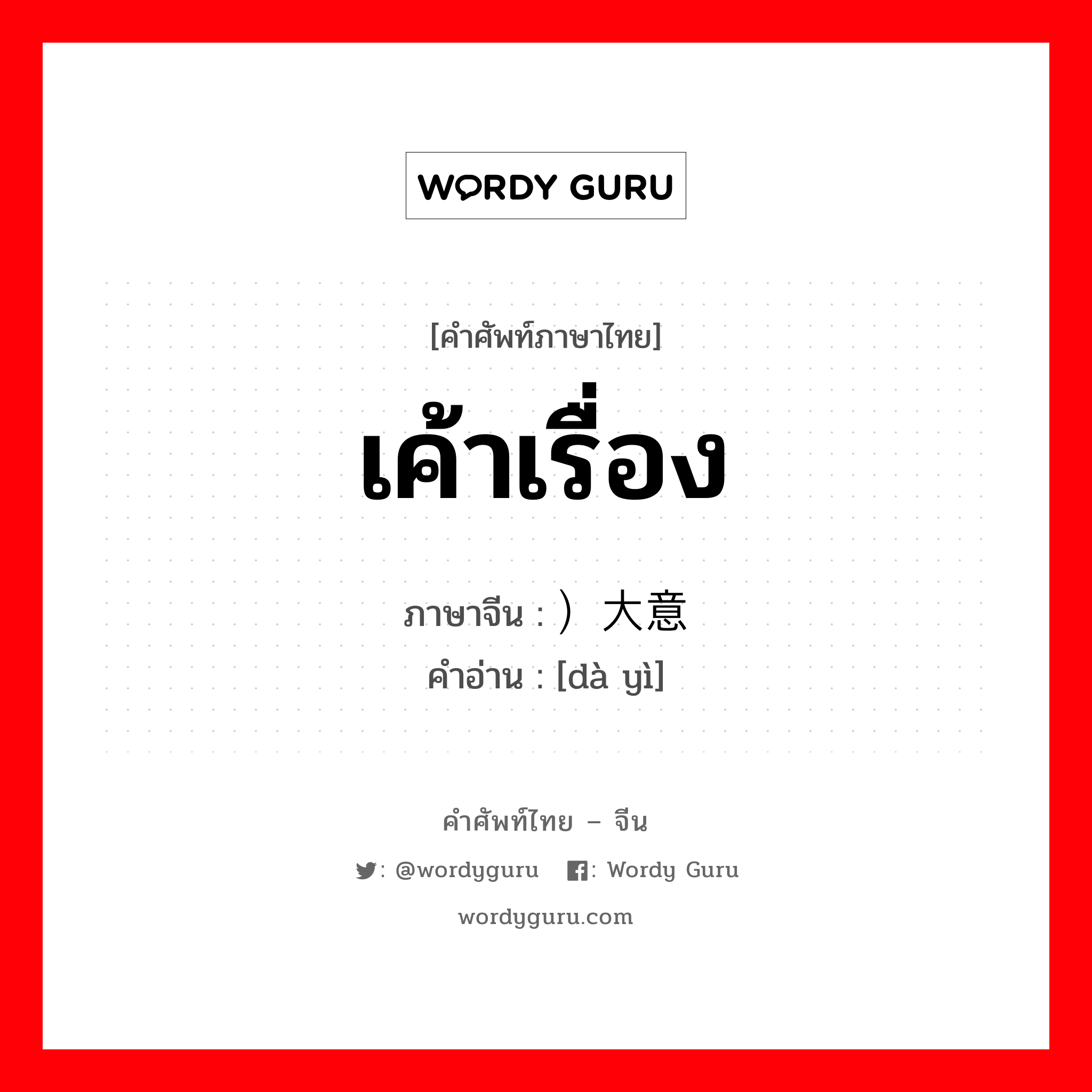 เค้าเรื่อง ภาษาจีนคืออะไร, คำศัพท์ภาษาไทย - จีน เค้าเรื่อง ภาษาจีน ）大意 คำอ่าน [dà yì]