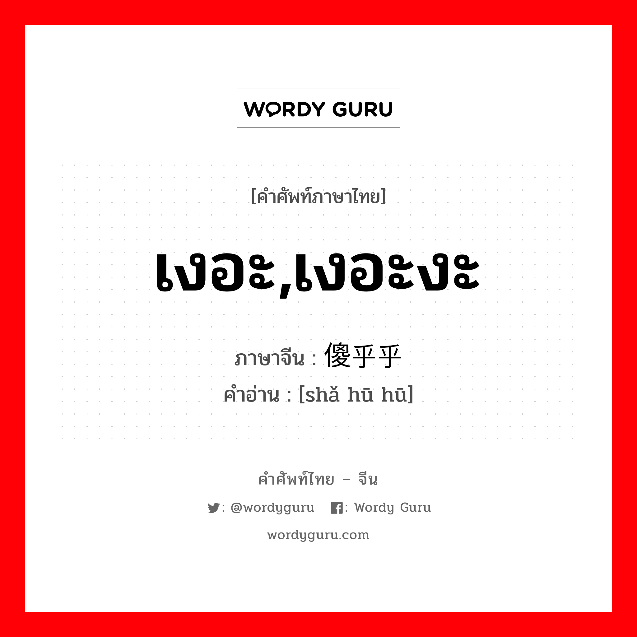 เงอะ,เงอะงะ ภาษาจีนคืออะไร, คำศัพท์ภาษาไทย - จีน เงอะ,เงอะงะ ภาษาจีน 傻乎乎 คำอ่าน [shǎ hū hū]