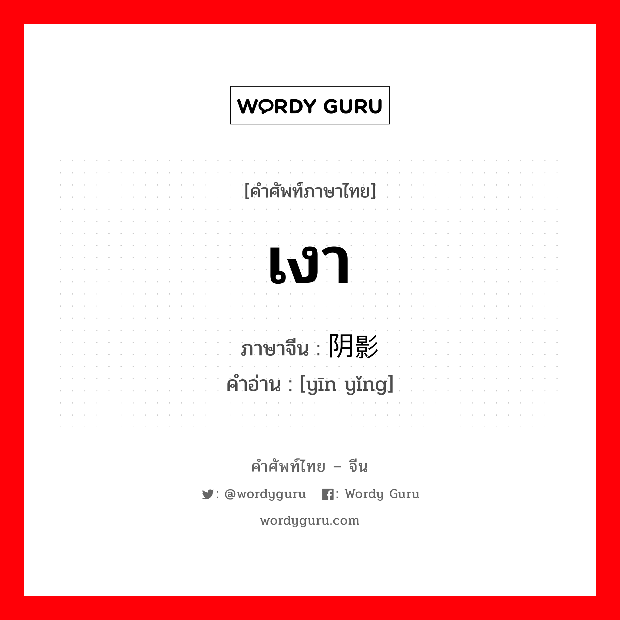 เงา ภาษาจีนคืออะไร, คำศัพท์ภาษาไทย - จีน เงา ภาษาจีน 阴影 คำอ่าน [yīn yǐng]