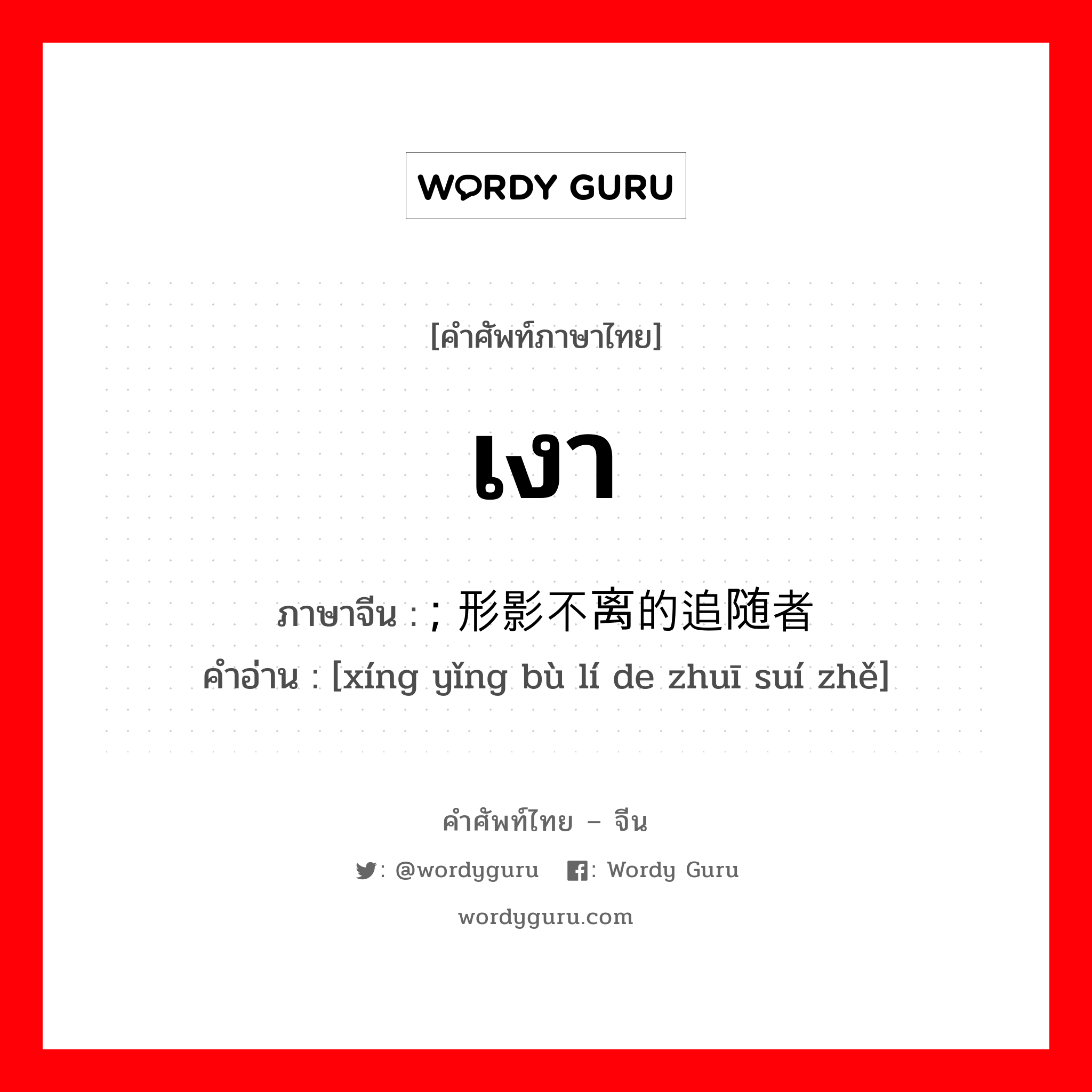 เงา ภาษาจีนคืออะไร, คำศัพท์ภาษาไทย - จีน เงา ภาษาจีน ; 形影不离的追随者 คำอ่าน [xíng yǐng bù lí de zhuī suí zhě]