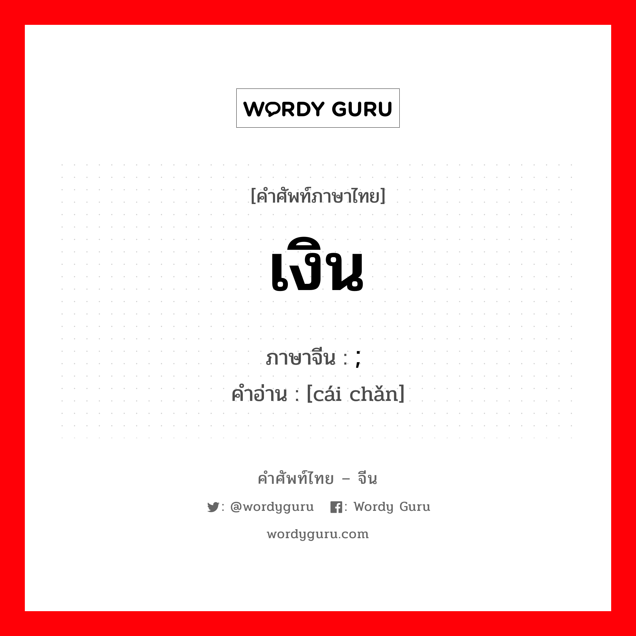 เงิน ภาษาจีนคืออะไร, คำศัพท์ภาษาไทย - จีน เงิน ภาษาจีน ; 财产 คำอ่าน [cái chǎn]