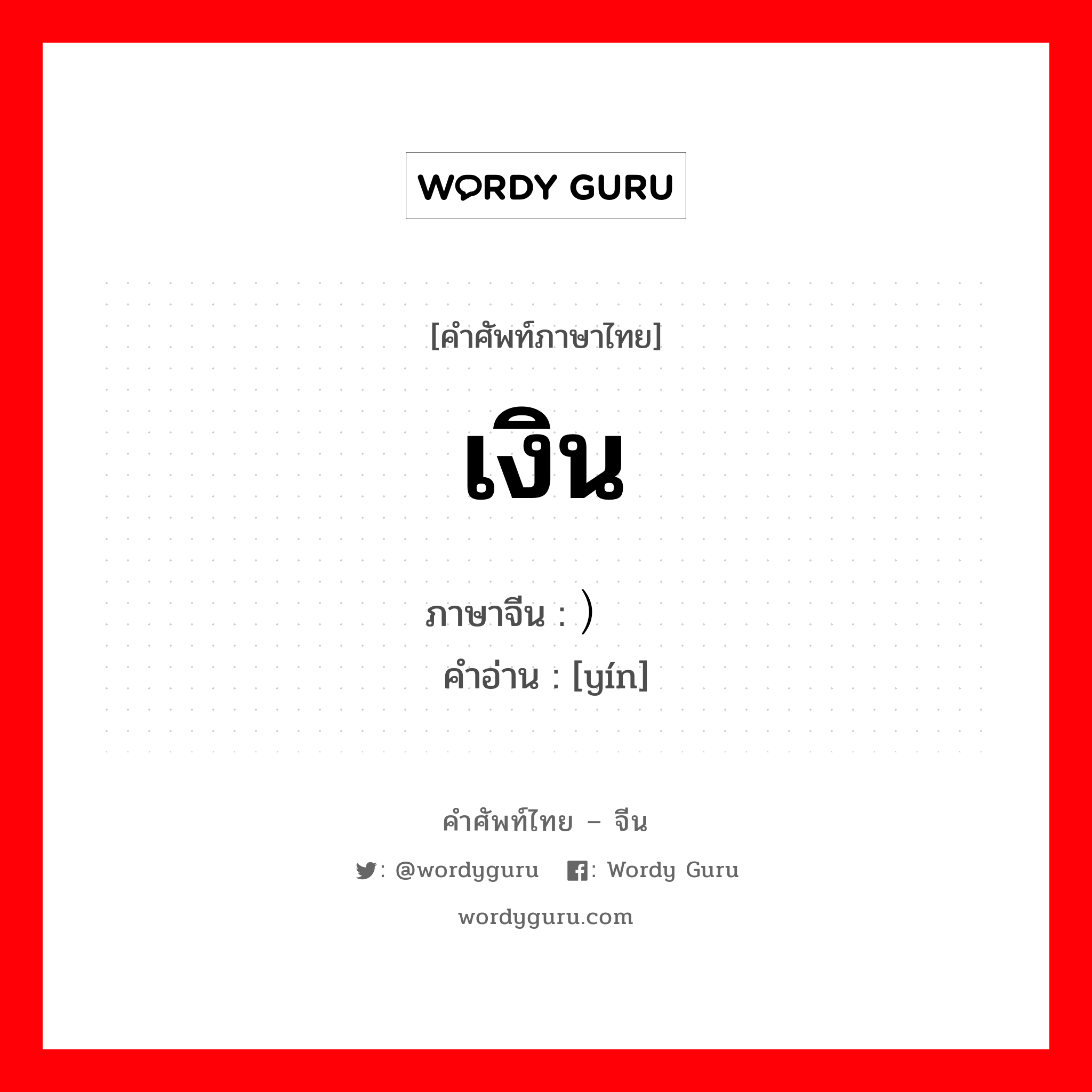 เงิน ภาษาจีนคืออะไร, คำศัพท์ภาษาไทย - จีน เงิน ภาษาจีน ） 银 คำอ่าน [yín]