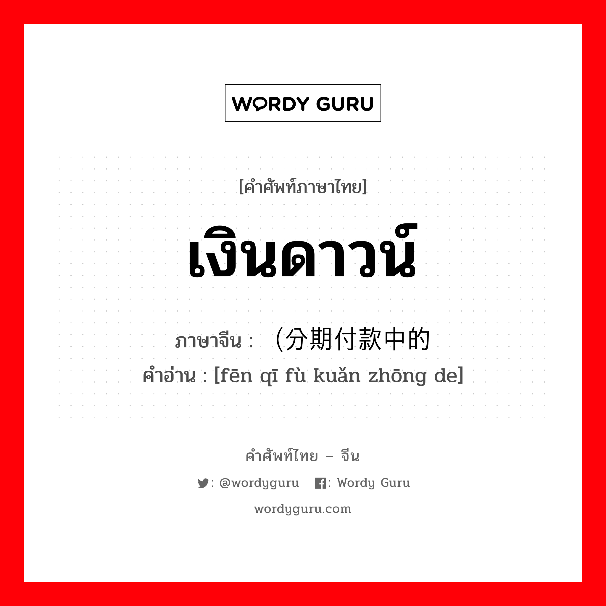 เงินดาวน์ ภาษาจีนคืออะไร, คำศัพท์ภาษาไทย - จีน เงินดาวน์ ภาษาจีน （分期付款中的 คำอ่าน [fēn qī fù kuǎn zhōng de]