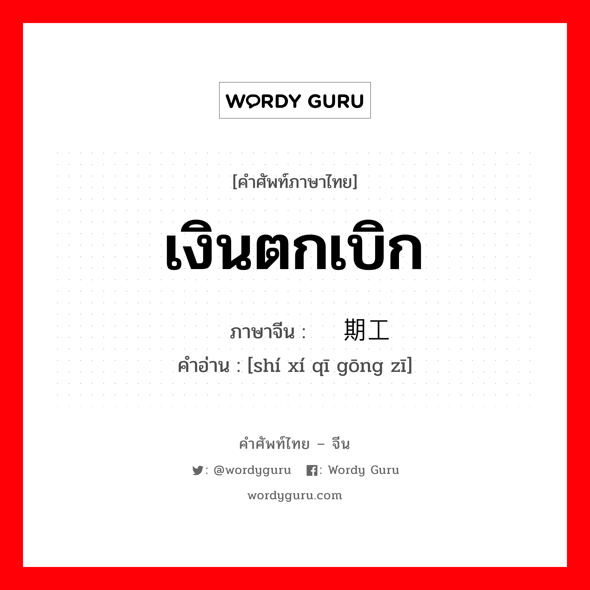 เงินตกเบิก ภาษาจีนคืออะไร, คำศัพท์ภาษาไทย - จีน เงินตกเบิก ภาษาจีน 实习期工资 คำอ่าน [shí xí qī gōng zī]