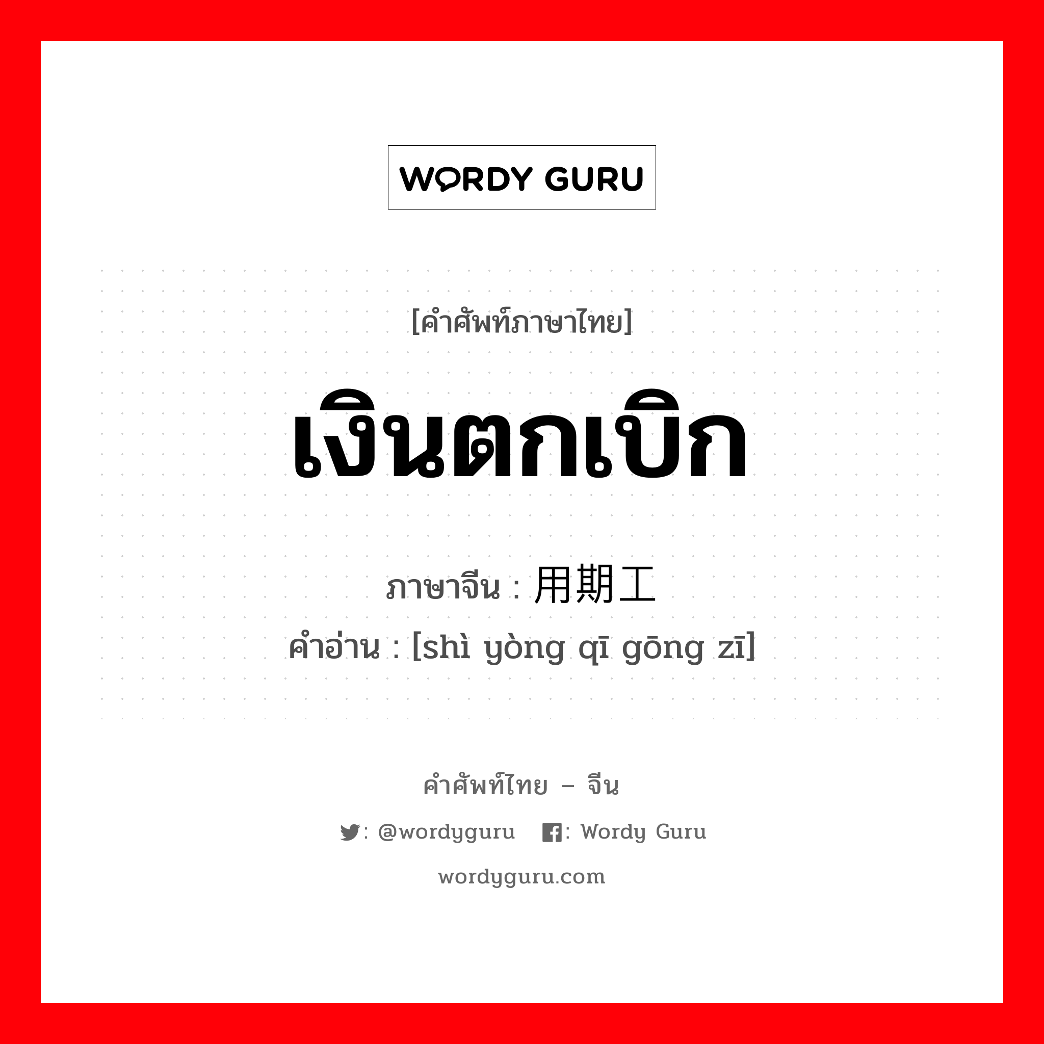 เงินตกเบิก ภาษาจีนคืออะไร, คำศัพท์ภาษาไทย - จีน เงินตกเบิก ภาษาจีน 试用期工资 คำอ่าน [shì yòng qī gōng zī]