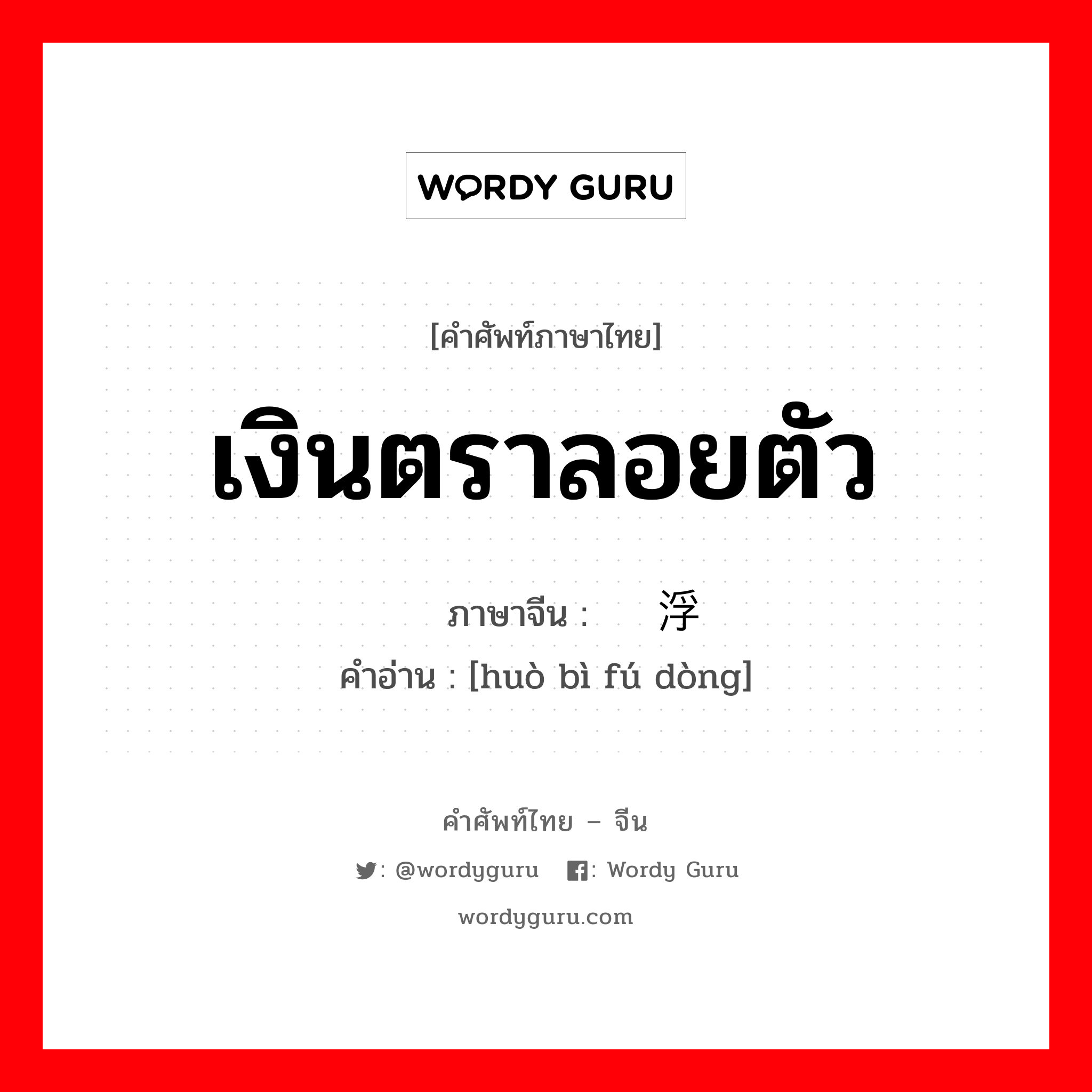 เงินตราลอยตัว ภาษาจีนคืออะไร, คำศัพท์ภาษาไทย - จีน เงินตราลอยตัว ภาษาจีน 货币浮动 คำอ่าน [huò bì fú dòng]