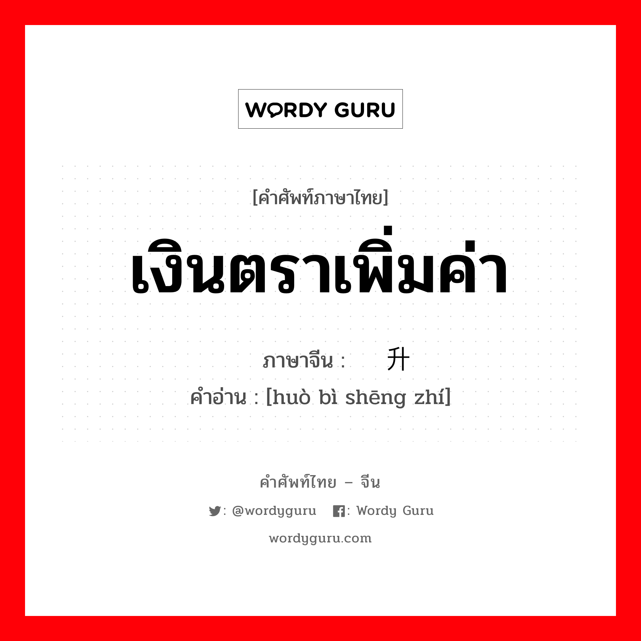 เงินตราเพิ่มค่า ภาษาจีนคืออะไร, คำศัพท์ภาษาไทย - จีน เงินตราเพิ่มค่า ภาษาจีน 货币升值 คำอ่าน [huò bì shēng zhí]