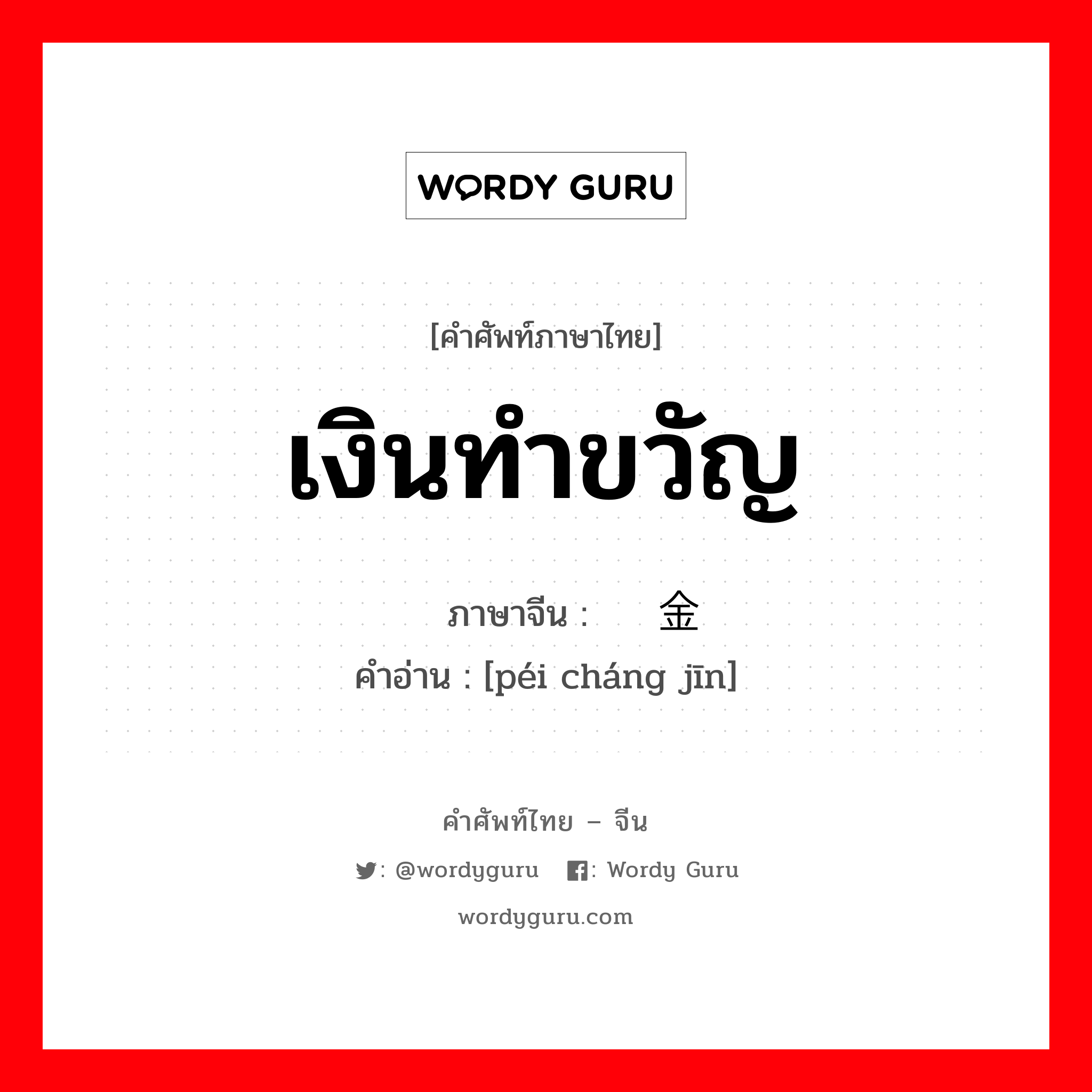 เงินทำขวัญ ภาษาจีนคืออะไร, คำศัพท์ภาษาไทย - จีน เงินทำขวัญ ภาษาจีน 赔偿金 คำอ่าน [péi cháng jīn]