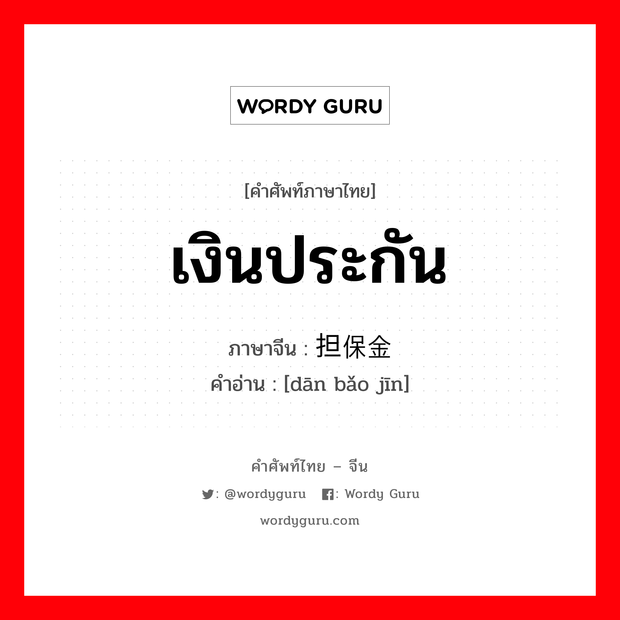 เงินประกัน ภาษาจีนคืออะไร, คำศัพท์ภาษาไทย - จีน เงินประกัน ภาษาจีน 担保金 คำอ่าน [dān bǎo jīn]