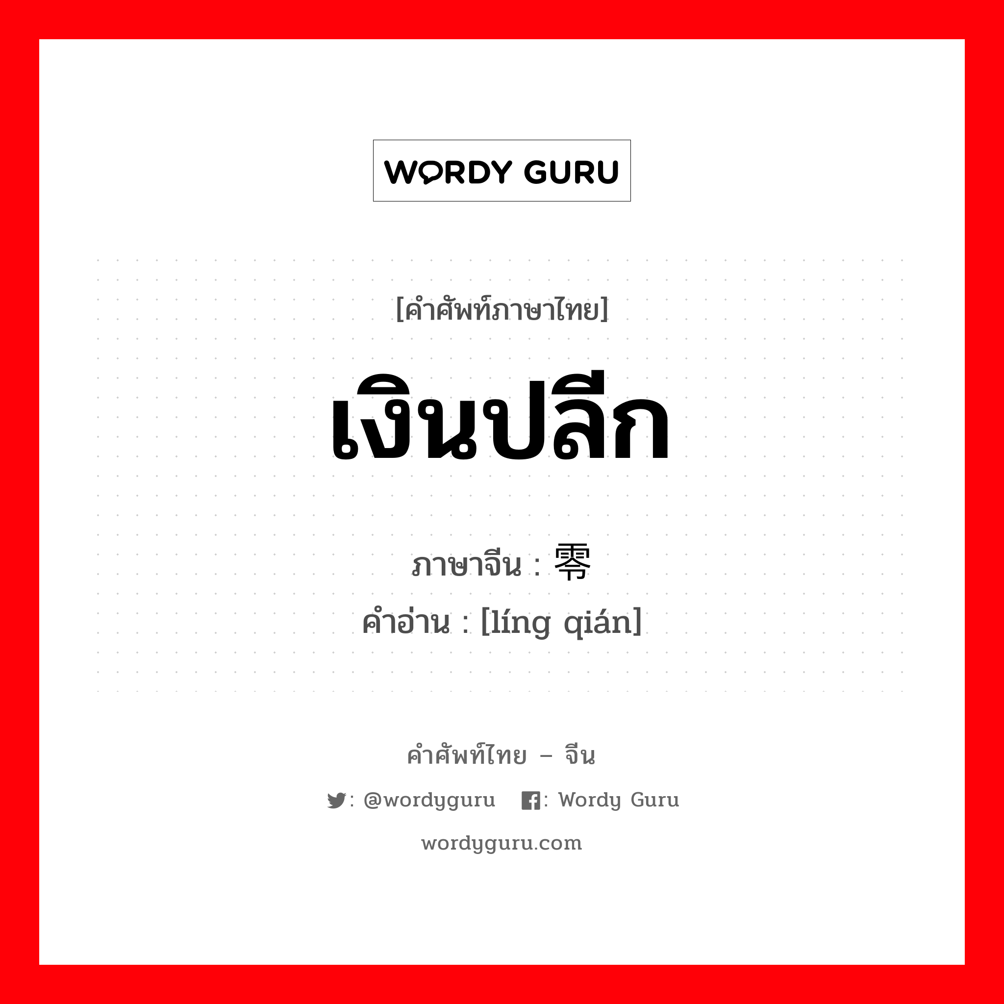 เงินปลีก ภาษาจีนคืออะไร, คำศัพท์ภาษาไทย - จีน เงินปลีก ภาษาจีน 零钱 คำอ่าน [líng qián]