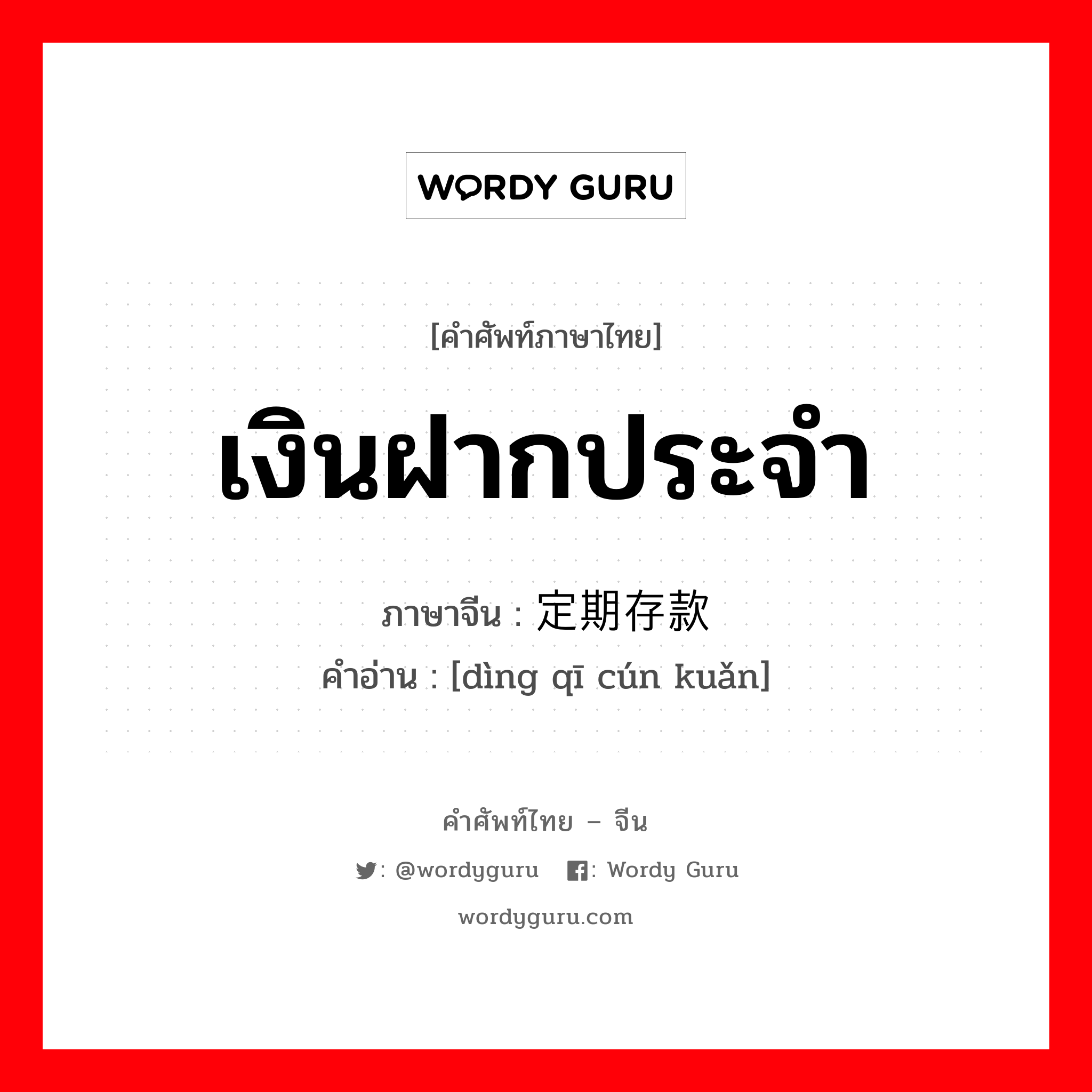 เงินฝากประจำ ภาษาจีนคืออะไร, คำศัพท์ภาษาไทย - จีน เงินฝากประจำ ภาษาจีน 定期存款 คำอ่าน [dìng qī cún kuǎn]