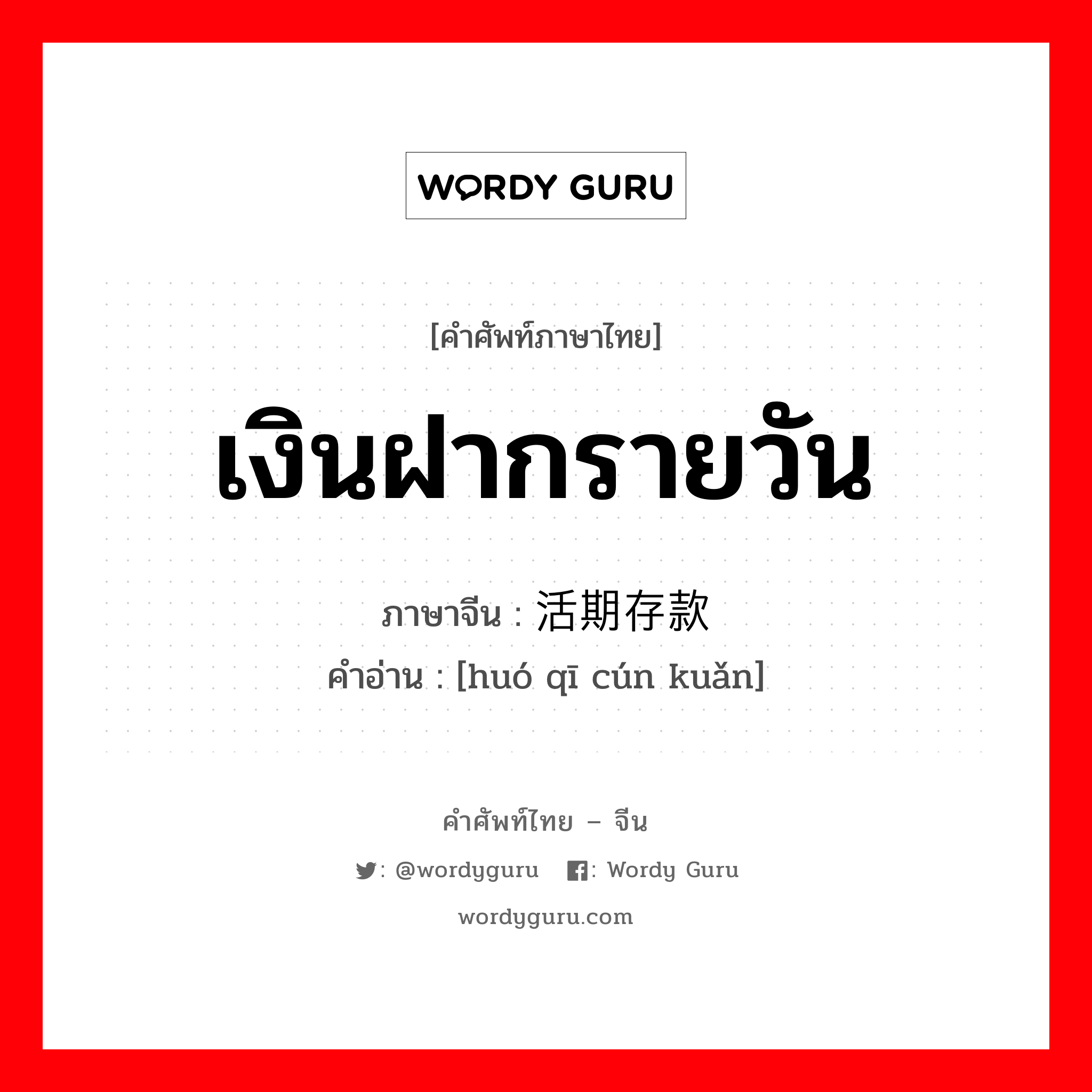 เงินฝากรายวัน ภาษาจีนคืออะไร, คำศัพท์ภาษาไทย - จีน เงินฝากรายวัน ภาษาจีน 活期存款 คำอ่าน [huó qī cún kuǎn]