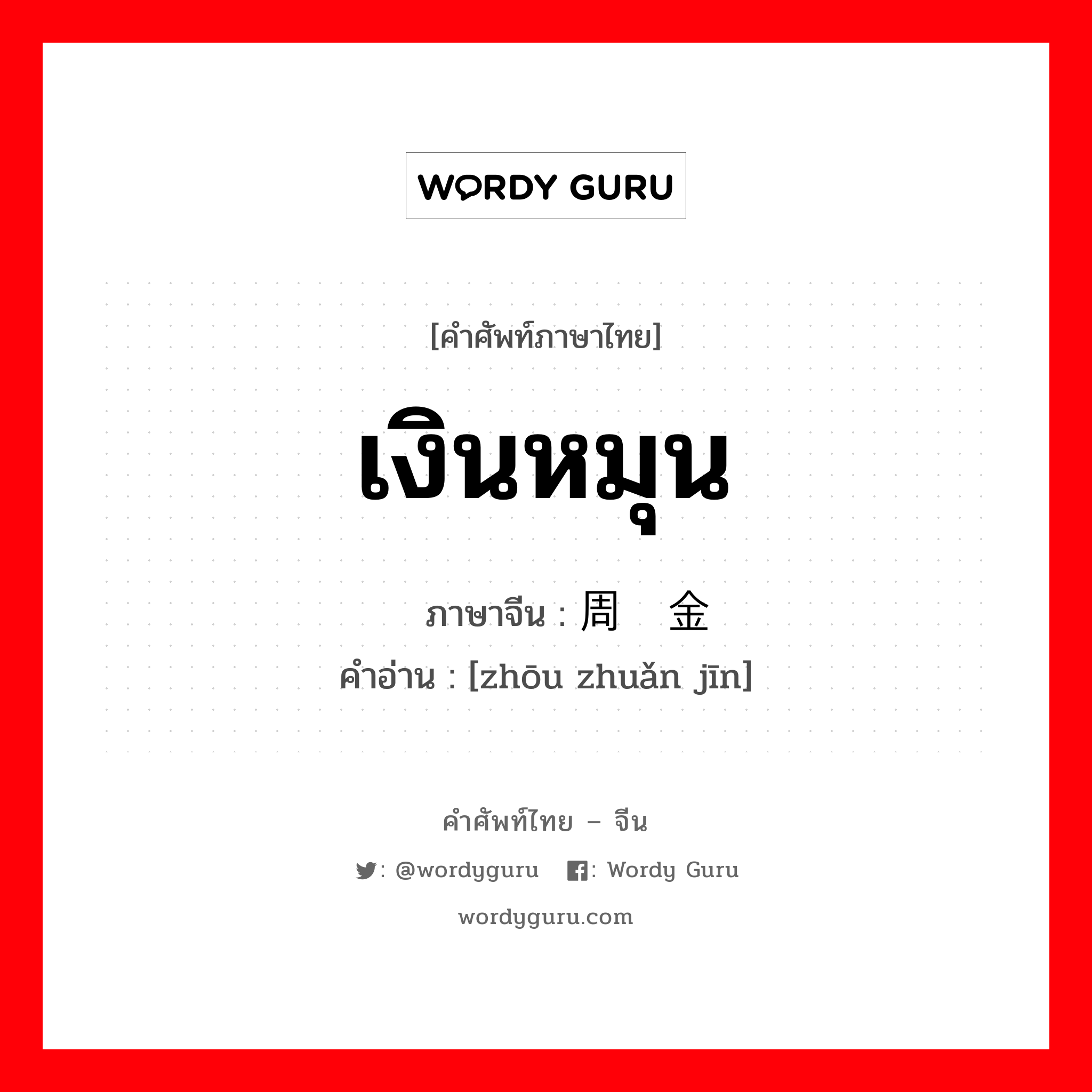 เงินหมุน ภาษาจีนคืออะไร, คำศัพท์ภาษาไทย - จีน เงินหมุน ภาษาจีน 周转金 คำอ่าน [zhōu zhuǎn jīn]