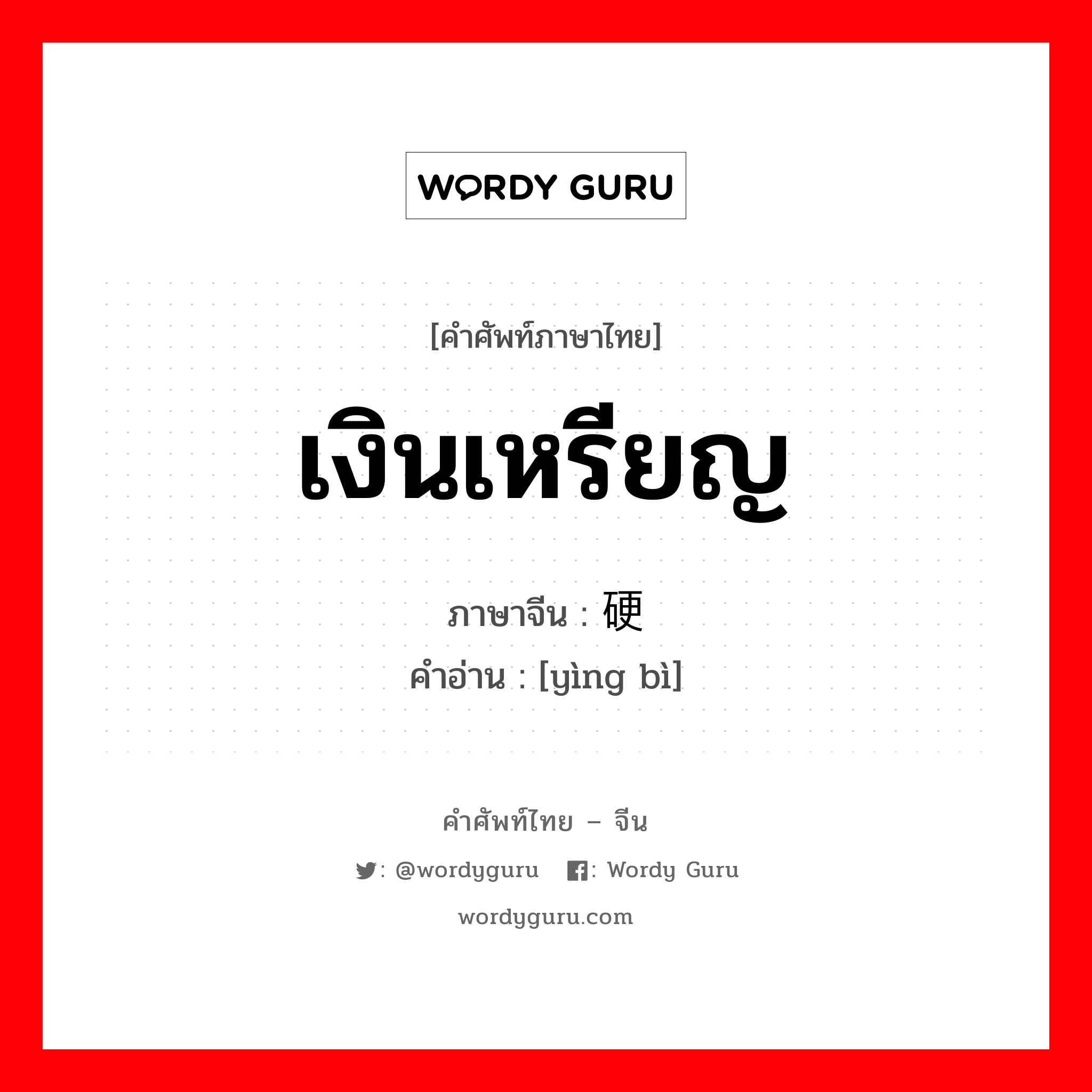 เงินเหรียญ ภาษาจีนคืออะไร, คำศัพท์ภาษาไทย - จีน เงินเหรียญ ภาษาจีน 硬币 คำอ่าน [yìng bì]