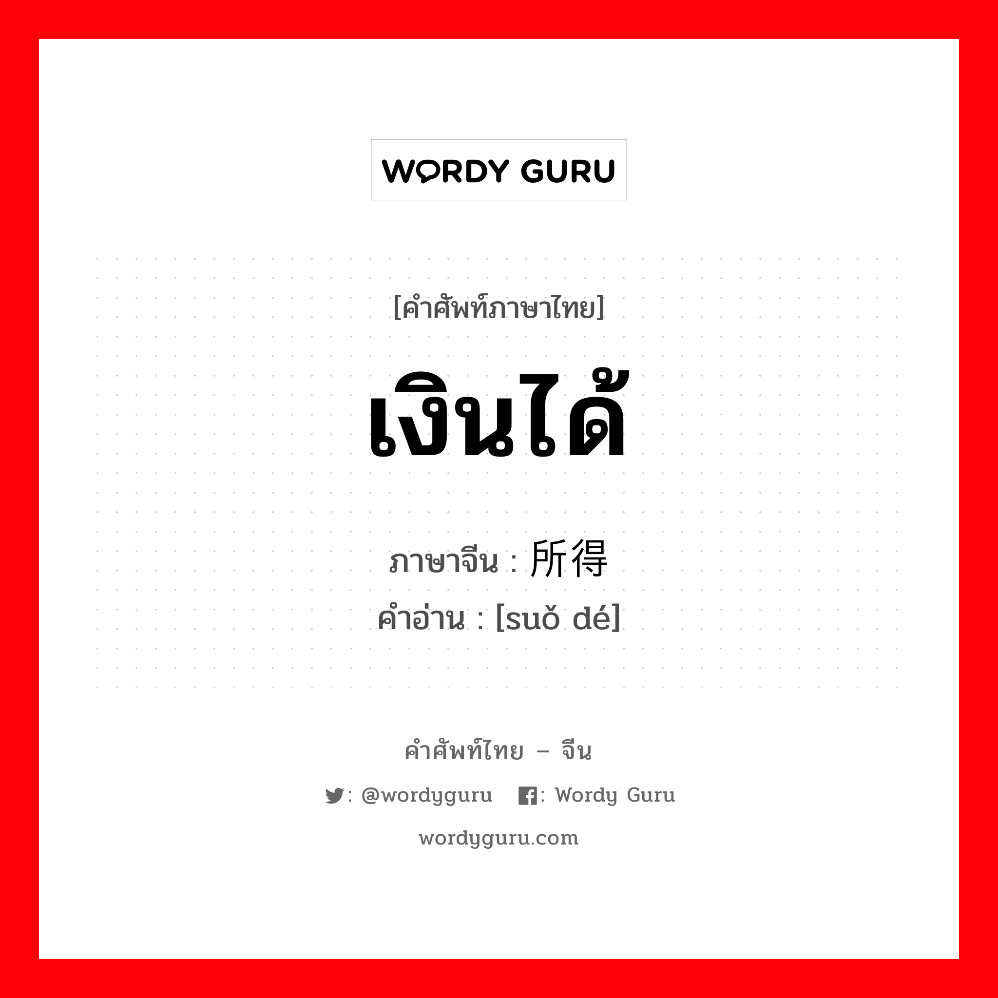 เงินได้ ภาษาจีนคืออะไร, คำศัพท์ภาษาไทย - จีน เงินได้ ภาษาจีน 所得 คำอ่าน [suǒ dé]