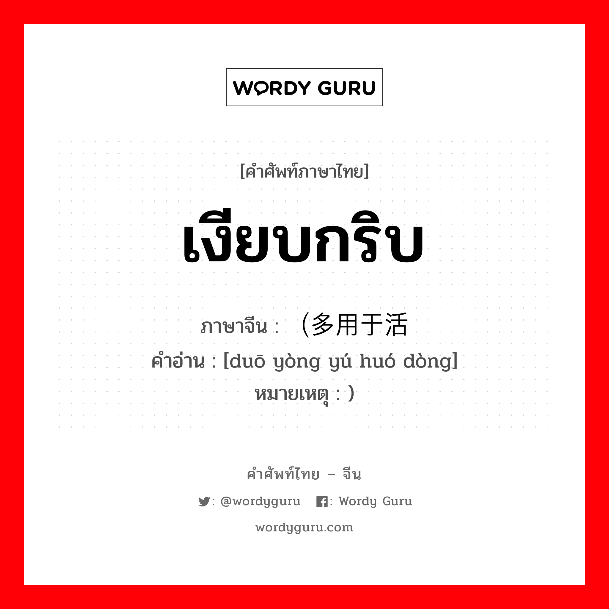 เงียบกริบ ภาษาจีนคืออะไร, คำศัพท์ภาษาไทย - จีน เงียบกริบ ภาษาจีน （多用于活动 คำอ่าน [duō yòng yú huó dòng] หมายเหตุ )