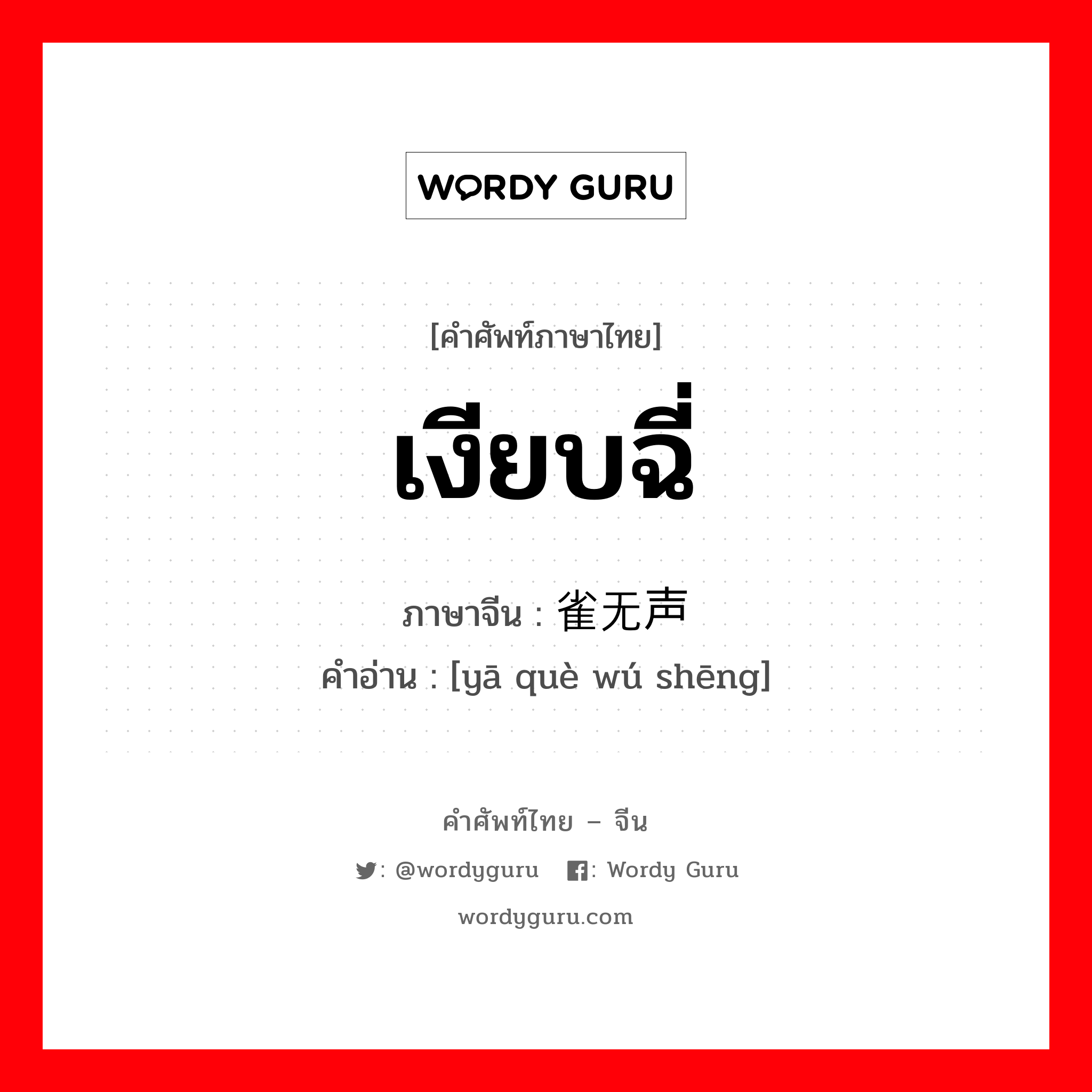 เงียบฉี่ ภาษาจีนคืออะไร, คำศัพท์ภาษาไทย - จีน เงียบฉี่ ภาษาจีน 鸦雀无声 คำอ่าน [yā què wú shēng]