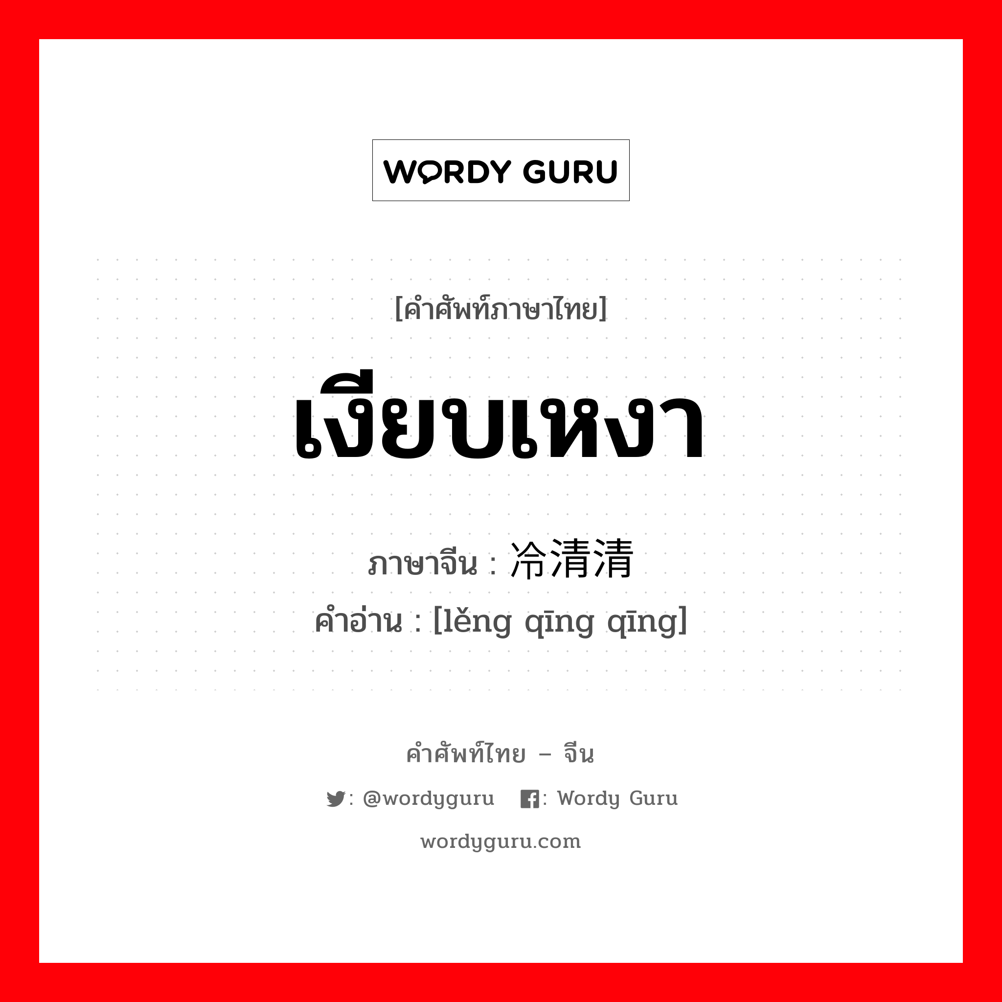 เงียบเหงา ภาษาจีนคืออะไร, คำศัพท์ภาษาไทย - จีน เงียบเหงา ภาษาจีน 冷清清 คำอ่าน [lěng qīng qīng]