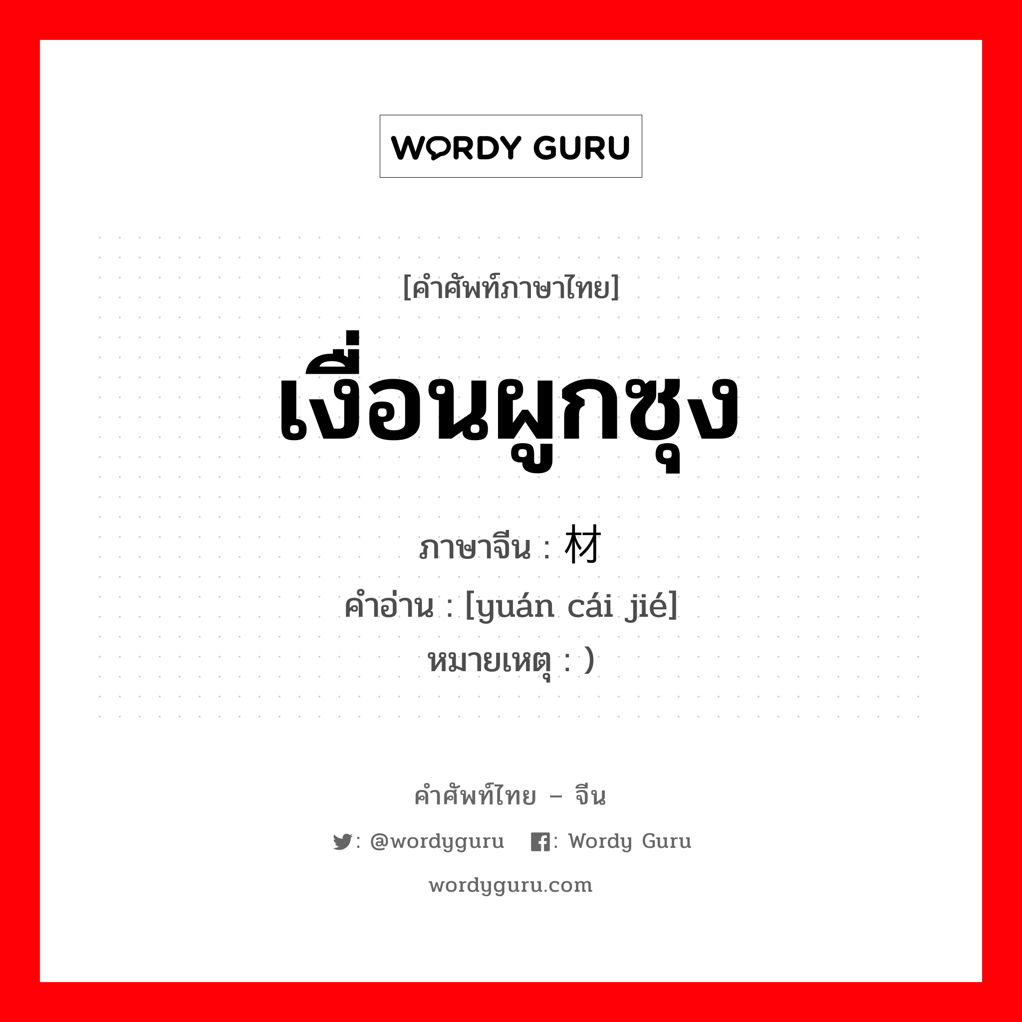 เงื่อนผูกซุง ภาษาจีนคืออะไร, คำศัพท์ภาษาไทย - จีน เงื่อนผูกซุง ภาษาจีน 圆材结 คำอ่าน [yuán cái jié] หมายเหตุ )